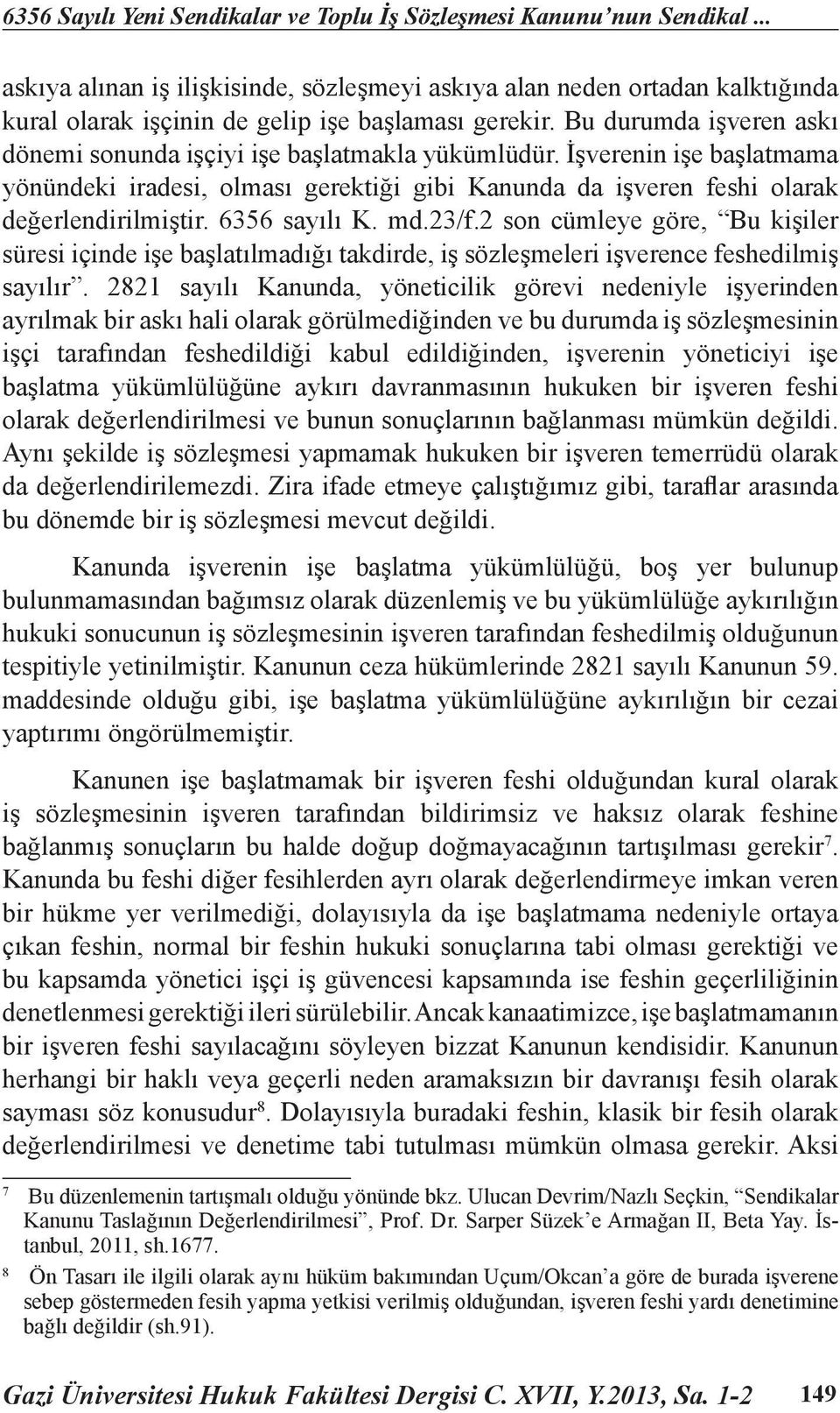 Bu durumda işveren askı dönemi sonunda işçiyi işe başlatmakla yükümlüdür. İşverenin işe başlatmama yönündeki iradesi, olması gerektiği gibi Kanunda da işveren feshi olarak değerlendirilmiştir.