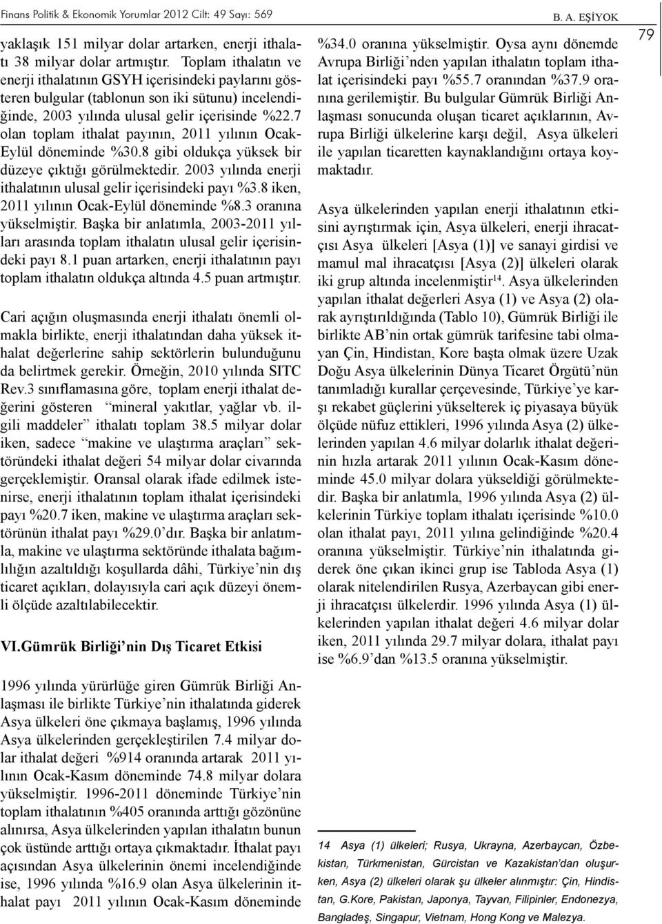 7 olan toplam ithalat payının, 2011 yılının Ocak- Eylül döneminde %30.8 gibi oldukça yüksek bir düzeye çıktığı görülmektedir. 2003 yılında enerji ithalatının ulusal gelir içerisindeki payı %3.