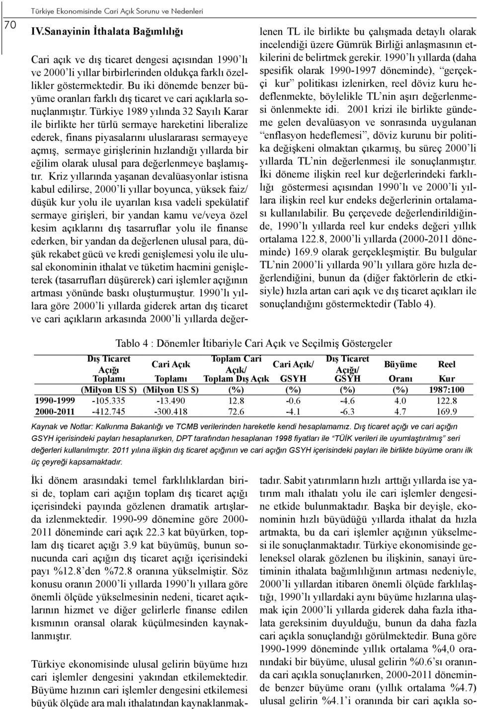 Bu iki dönemde benzer büyüme oranları farklı dış ticaret ve cari açıklarla sonuçlanmıştır.