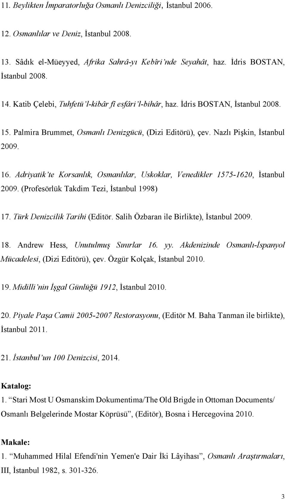 Adriyatik te Korsanlık, Osmanlılar, Uskoklar, Venedikler 1575-1620, İstanbul 2009. (Profesörlük Takdim Tezi, İstanbul 1998) 17. Türk Denizcilik Tarihi (Editör.