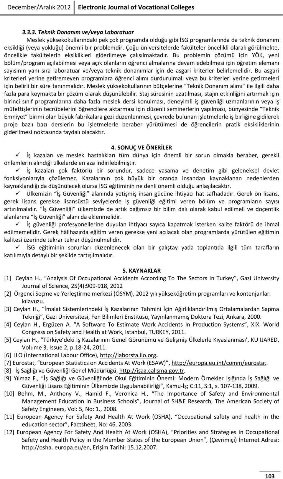 Çoğu üniversitelerde fakülteler öncelikli olarak görülmekte, öncelikle fakültelerin eksiklikleri giderilmeye çalışılmaktadır.