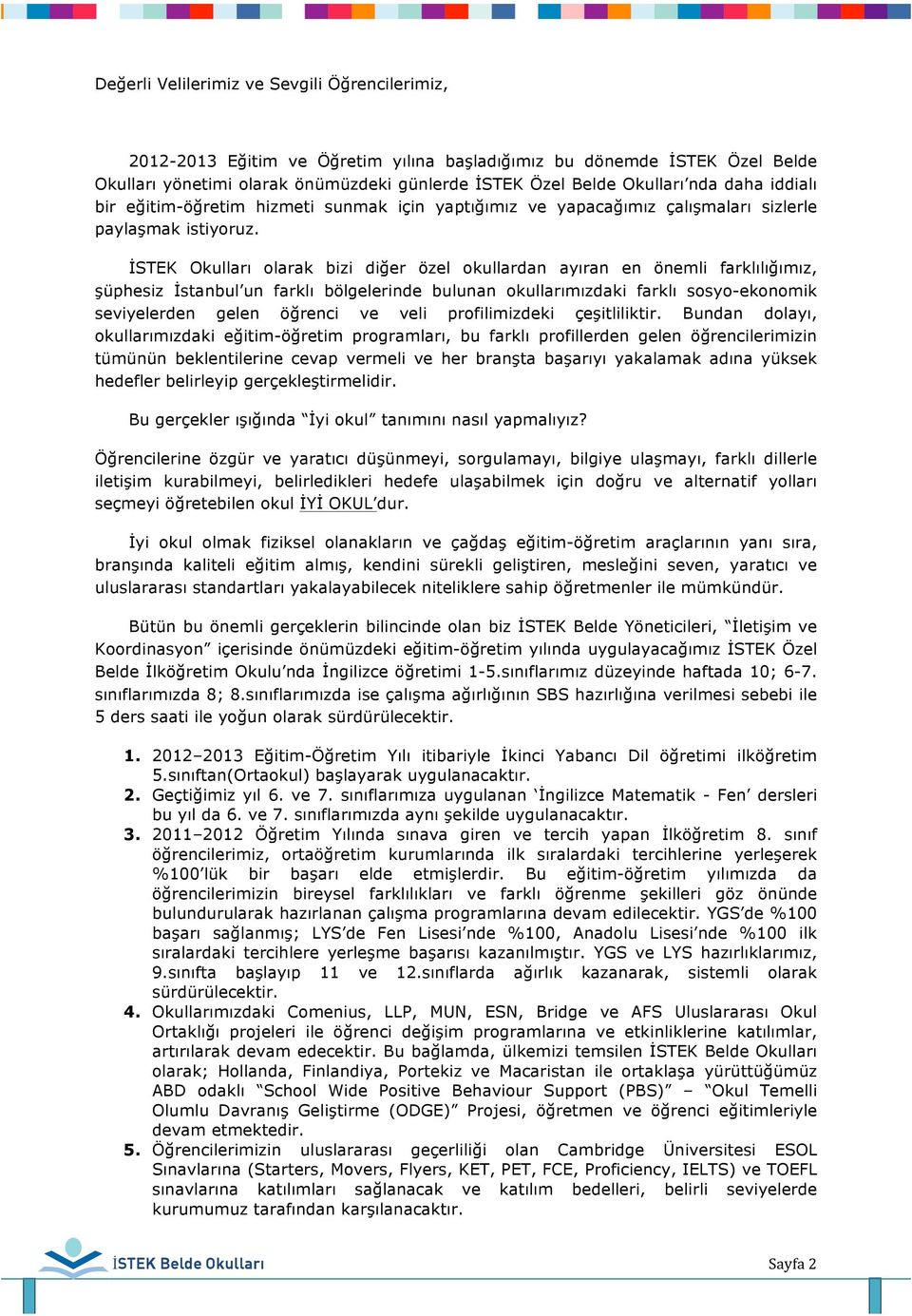 İSTEK Okulları olarak bizi diğer özel okullardan ayıran en önemli farklılığımız, şüphesiz İstanbul un farklı bölgelerinde bulunan okullarımızdaki farklı sosyo-ekonomik seviyelerden gelen öğrenci ve