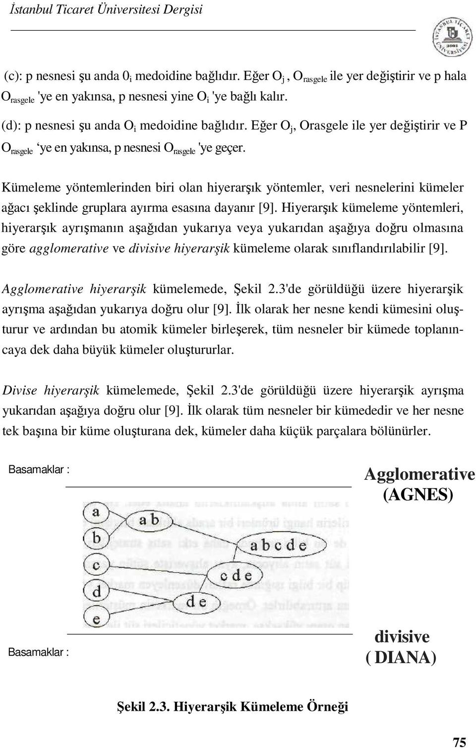 Kümeleme yöntemlerinden biri olan hiyerarşık yöntemler, veri nesnelerini kümeler ağacı şeklinde gruplara ayırma esasına dayanır [9].