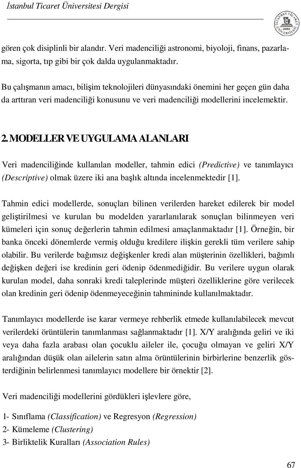 MODELLER VE UYGULAMA ALANLARI Veri madenciliğinde kullanılan modeller, tahmin edici (Predictive) ve tanımlayıcı (Descriptive) olmak üzere iki ana başlık altında incelenmektedir [1].