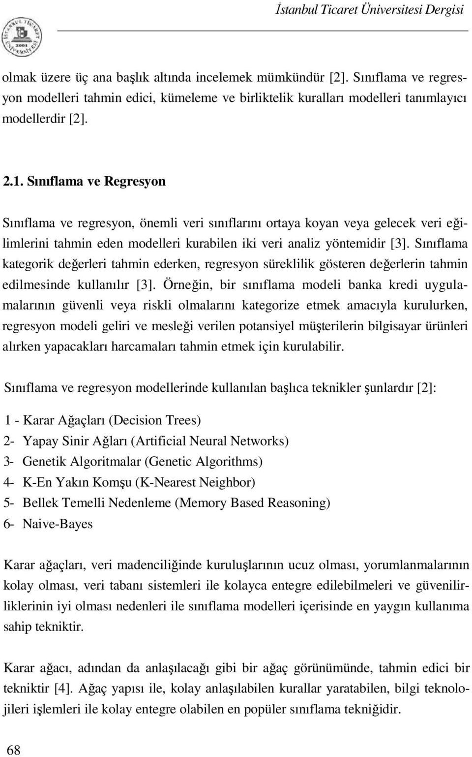 Sınıflama kategorik değerleri tahmin ederken, regresyon süreklilik gösteren değerlerin tahmin edilmesinde kullanılır [3].