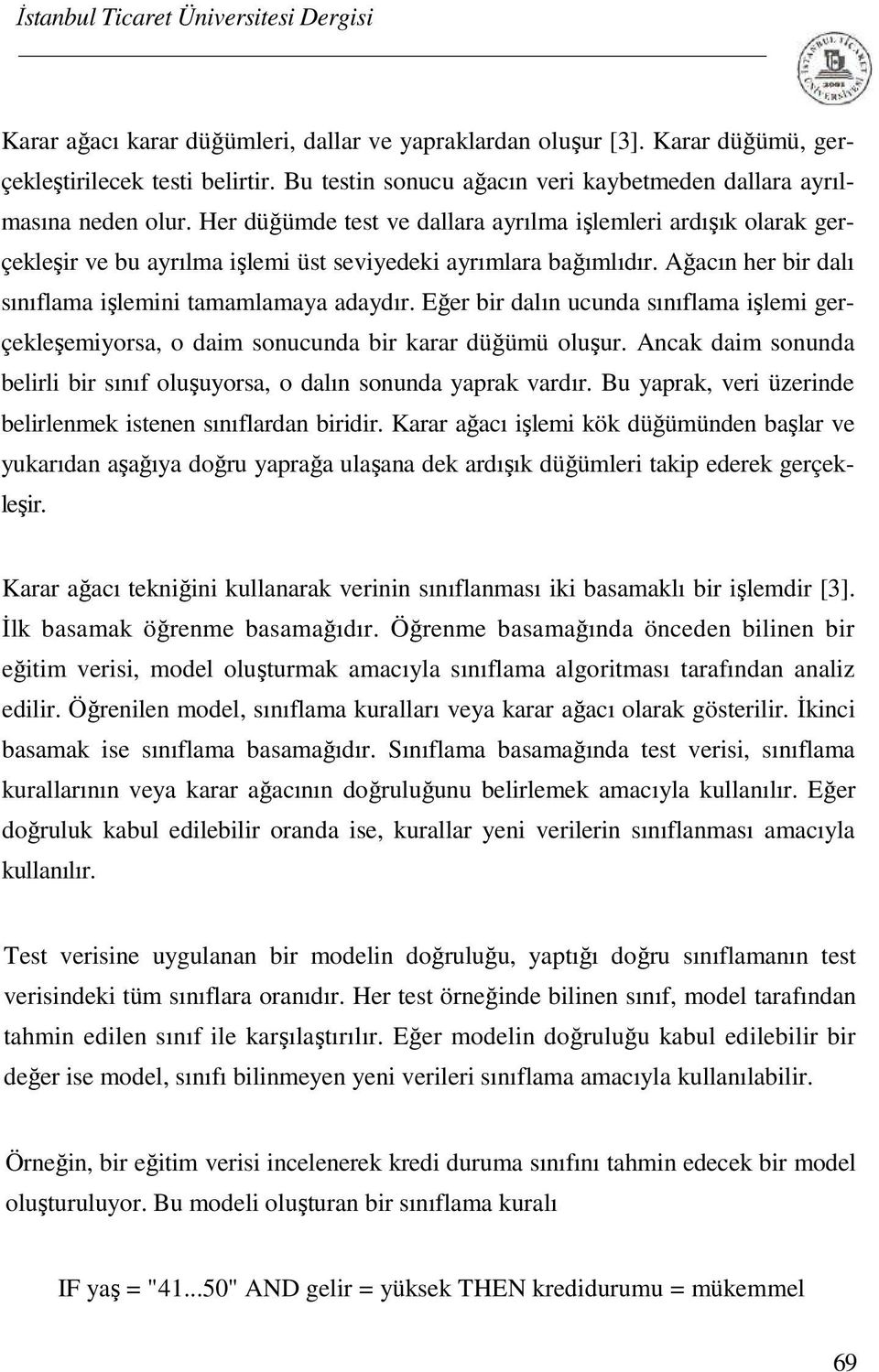 Eğer bir dalın ucunda sınıflama işlemi gerçekleşemiyorsa, o daim sonucunda bir karar düğümü oluşur. Ancak daim sonunda belirli bir sınıf oluşuyorsa, o dalın sonunda yaprak vardır.