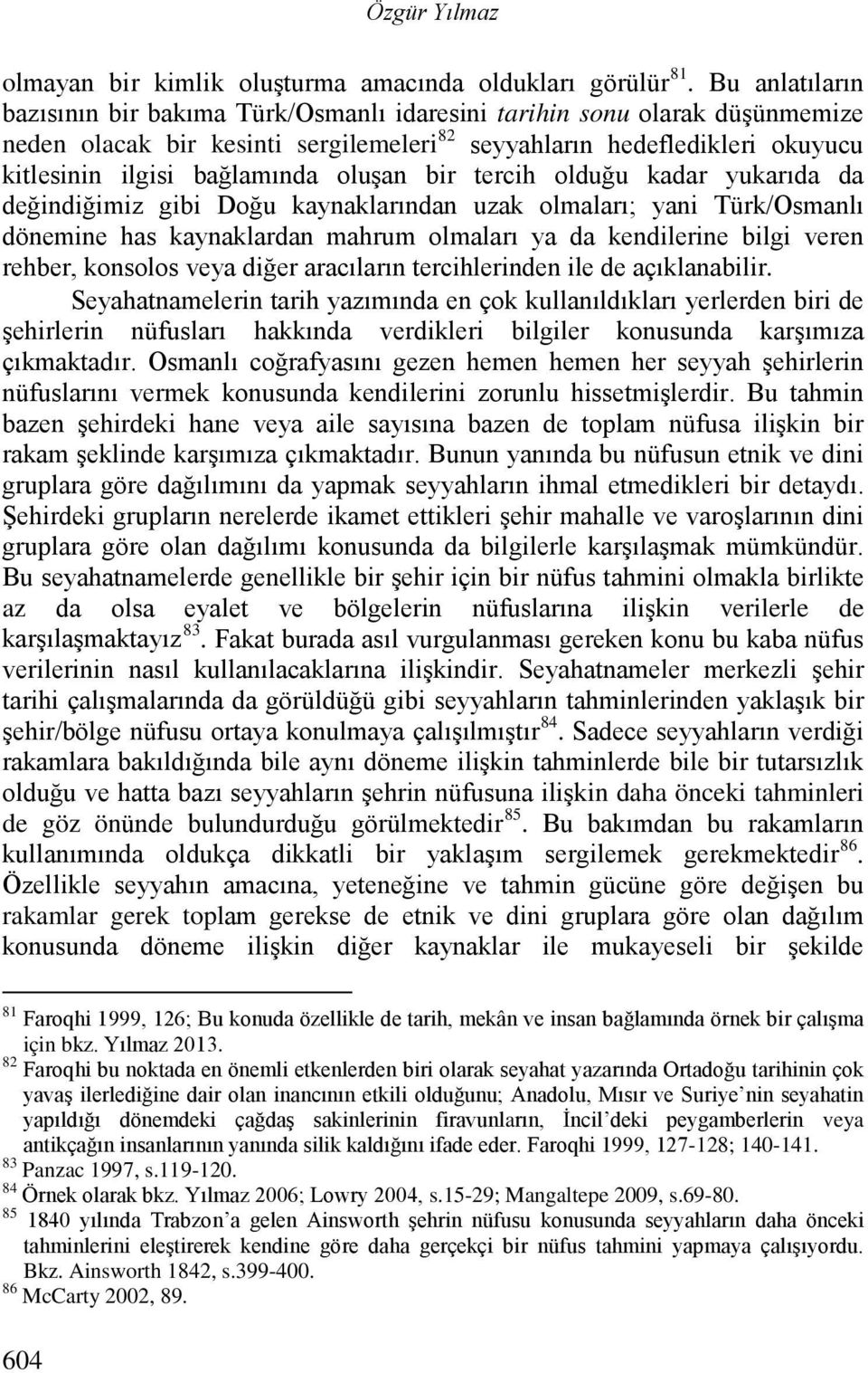 oluşan bir tercih olduğu kadar yukarıda da değindiğimiz gibi Doğu kaynaklarından uzak olmaları; yani Türk/Osmanlı dönemine has kaynaklardan mahrum olmaları ya da kendilerine bilgi veren rehber,