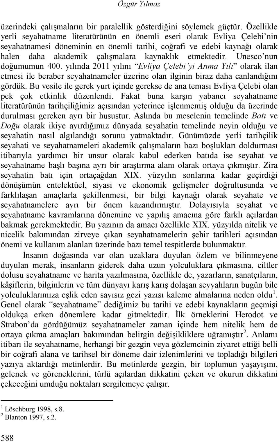 etmektedir. Unesco nun doğumumun 400. yılında 2011 yılını Evliya Çelebi yi Anma Yılı olarak ilan etmesi ile beraber seyahatnameler üzerine olan ilginin biraz daha canlandığını gördük.