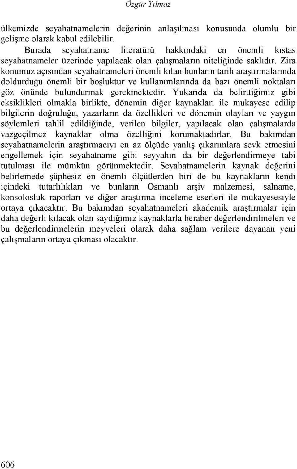 Zira konumuz açısından seyahatnameleri önemli kılan bunların tarih araştırmalarında doldurduğu önemli bir boşluktur ve kullanımlarında da bazı önemli noktaları göz önünde bulundurmak gerekmektedir.