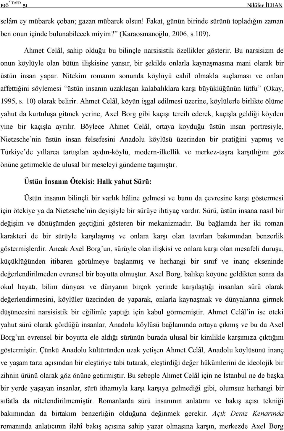 Nitekim romanın sonunda köylüyü cahil olmakla suçlaması ve onları affettiğini söylemesi üstün insanın uzaklaşan kalabalıklara karşı büyüklüğünün lütfu (Okay, 1995, s. 10) olarak belirir.