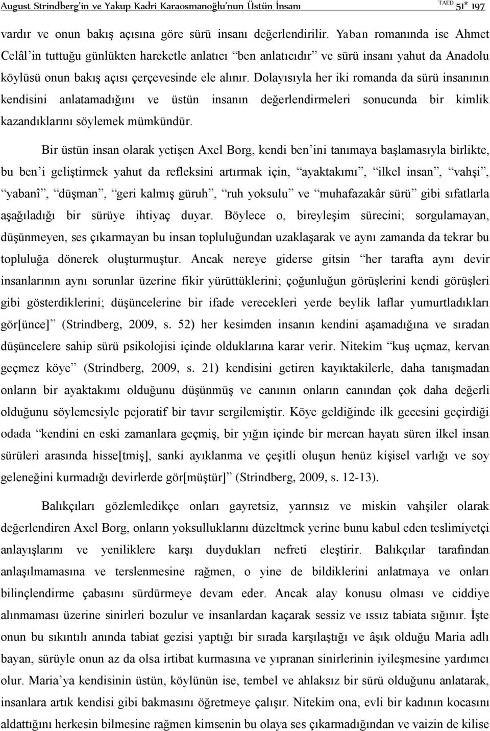 Dolayısıyla her iki romanda da sürü insanının kendisini anlatamadığını ve üstün insanın değerlendirmeleri sonucunda bir kimlik kazandıklarını söylemek mümkündür.