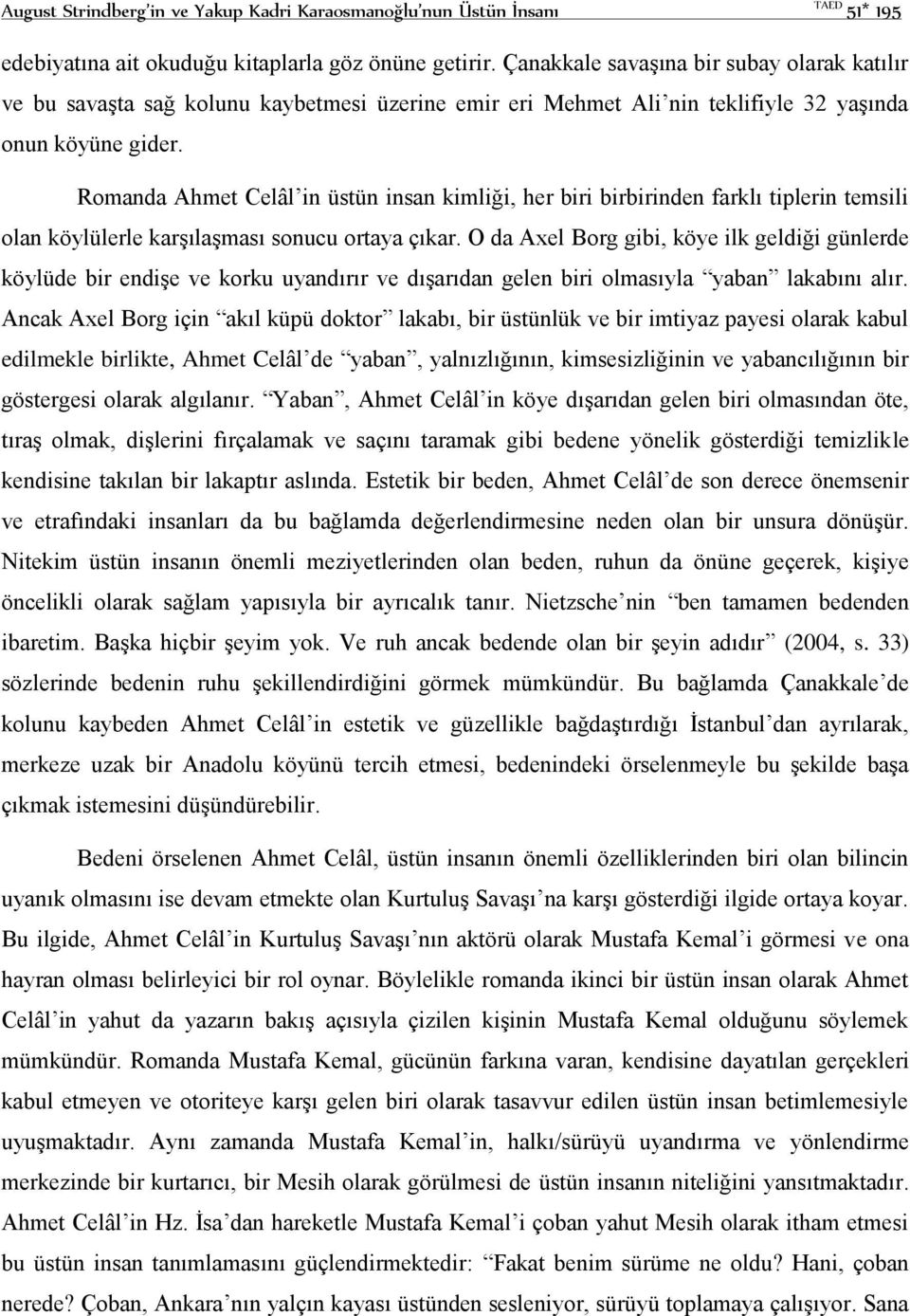 Romanda Ahmet Celâl in üstün insan kimliği, her biri birbirinden farklı tiplerin temsili olan köylülerle karşılaşması sonucu ortaya çıkar.