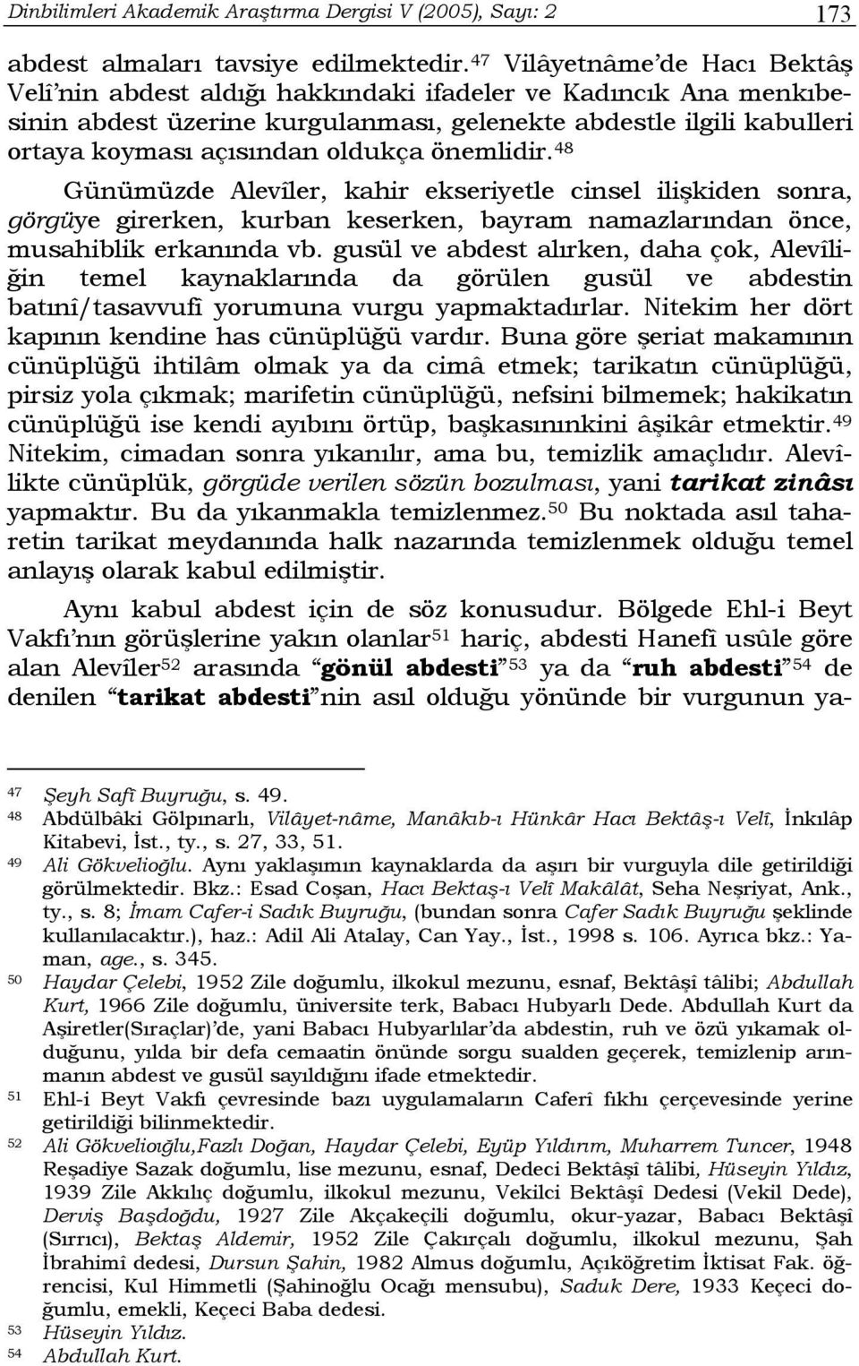 önemlidir. 48 Günümüzde Alevîler, kahir ekseriyetle cinsel ilişkiden sonra, görgüye girerken, kurban keserken, bayram namazlarından önce, musahiblik erkanında vb.