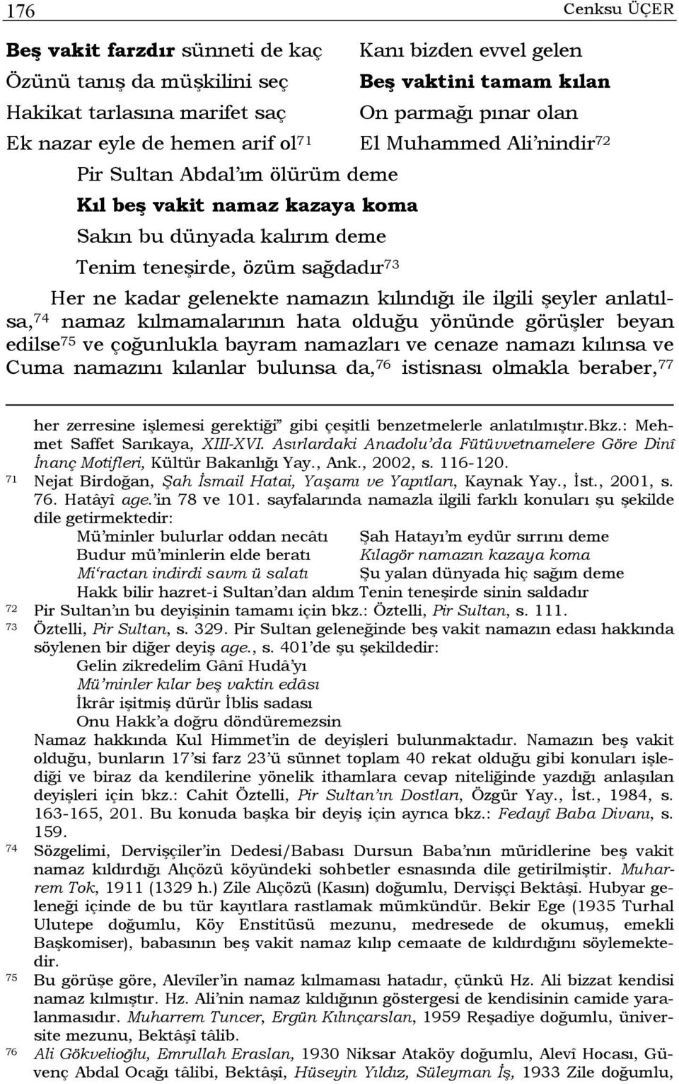 namazın kılındığı ile ilgili şeyler anlatılsa, 74 namaz kılmamalarının hata olduğu yönünde görüşler beyan edilse 75 ve çoğunlukla bayram namazları ve cenaze namazı kılınsa ve Cuma namazını kılanlar