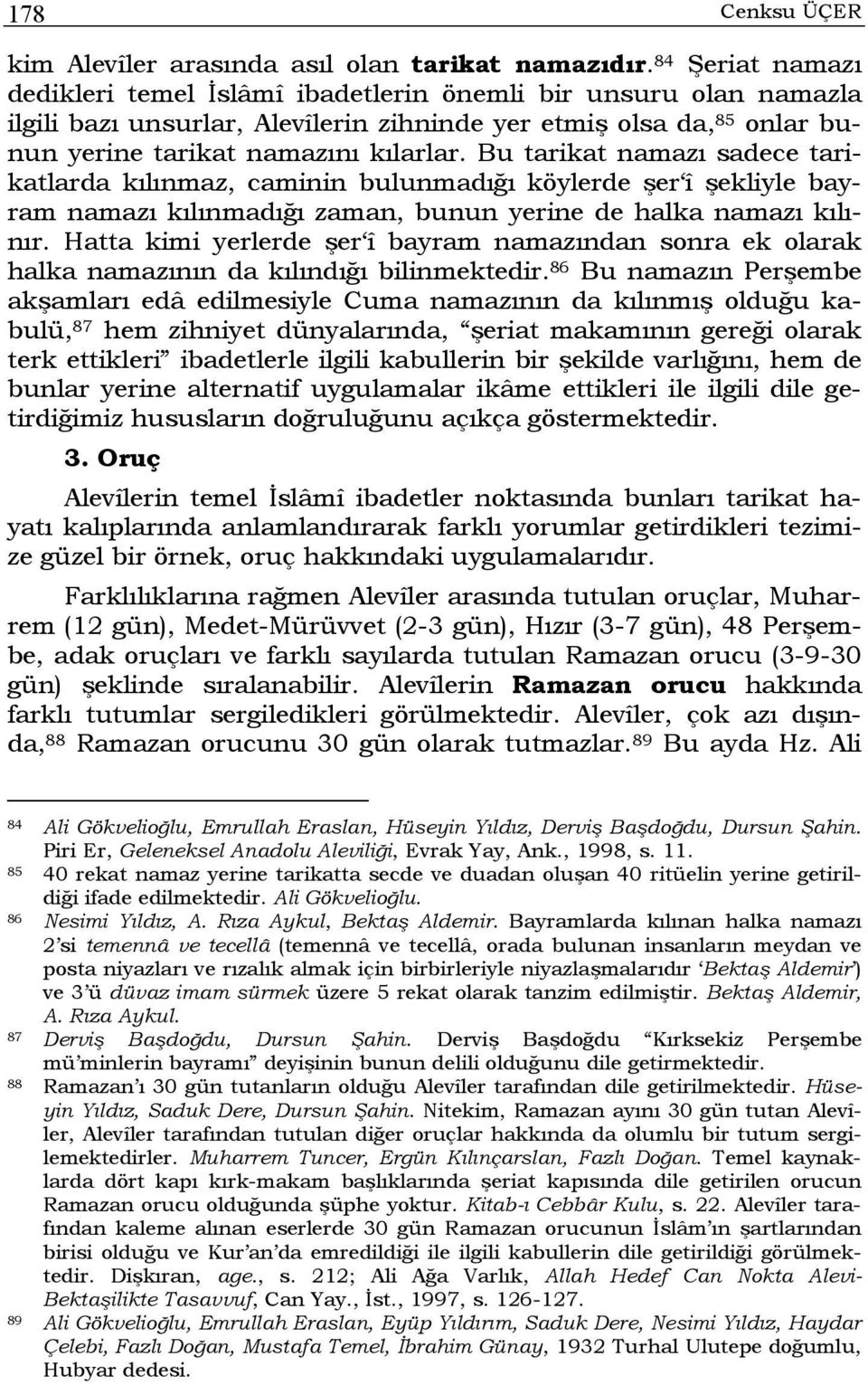 Bu tarikat namazı sadece tarikatlarda kılınmaz, caminin bulunmadığı köylerde şer î şekliyle bayram namazı kılınmadığı zaman, bunun yerine de halka namazı kılınır.