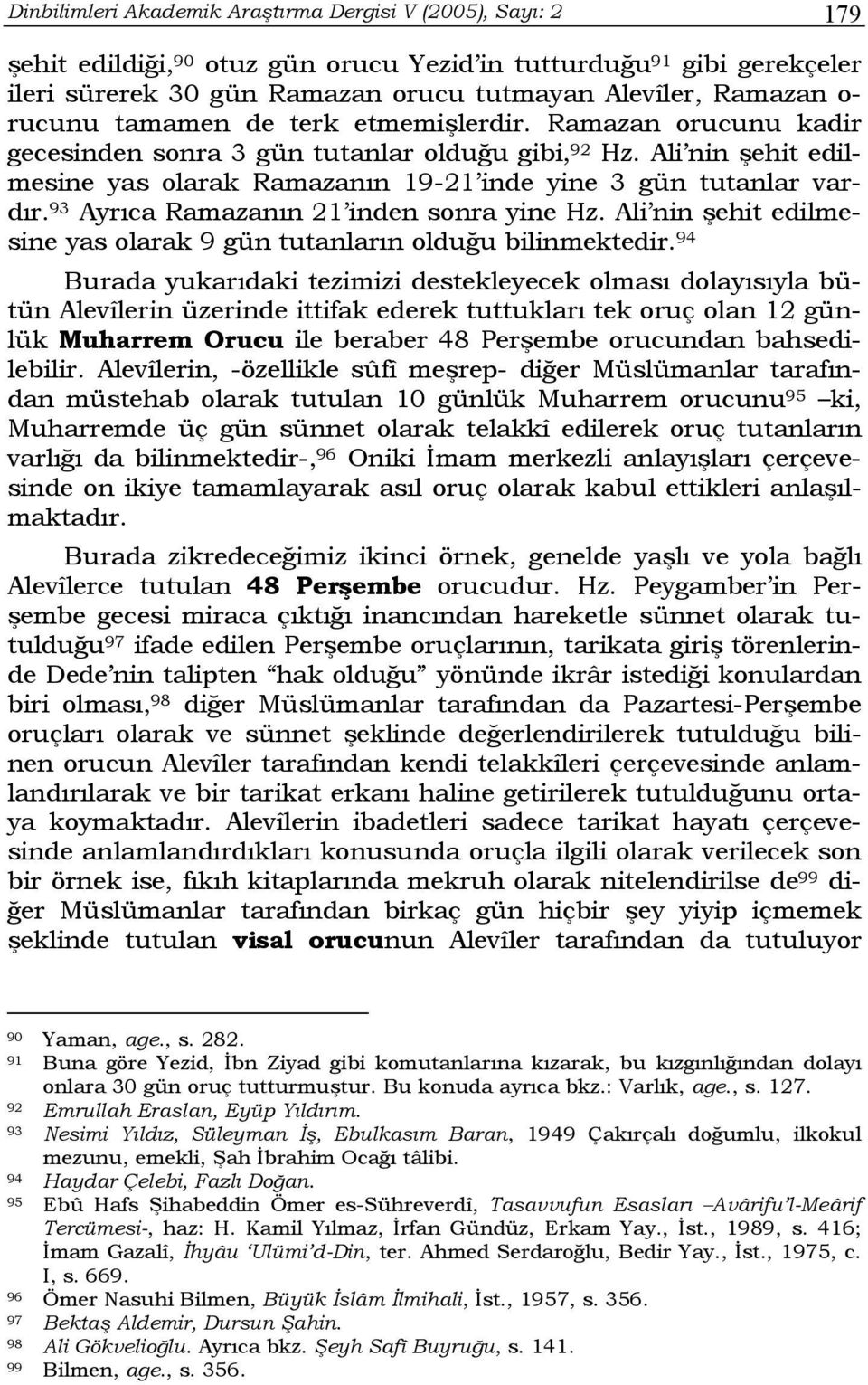 93 Ayrıca Ramazanın 21 inden sonra yine Hz. Ali nin şehit edilmesine yas olarak 9 gün tutanların olduğu bilinmektedir.