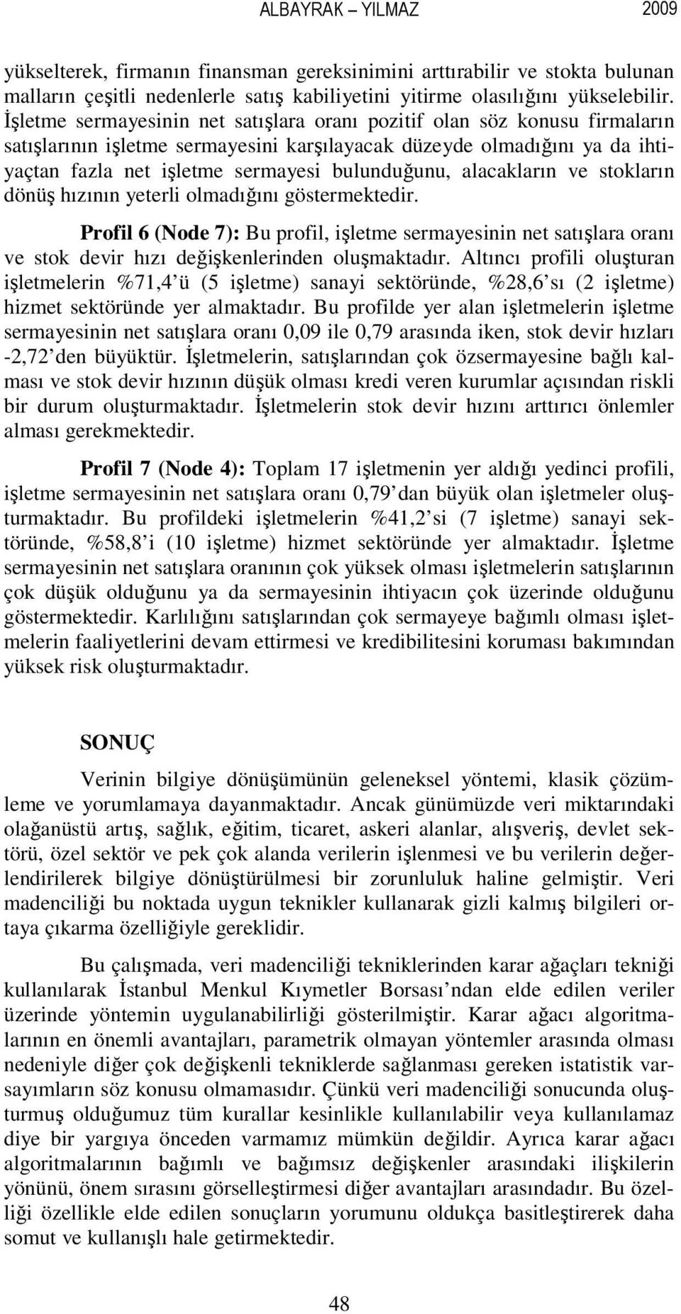 alacakların ve stokların dönüş hızının yeterli olmadığını göstermektedir. Profil 6 (Node 7): Bu profil, işletme sermayesinin net satışlara oranı ve stok devir hızı değişkenlerinden oluşmaktadır.