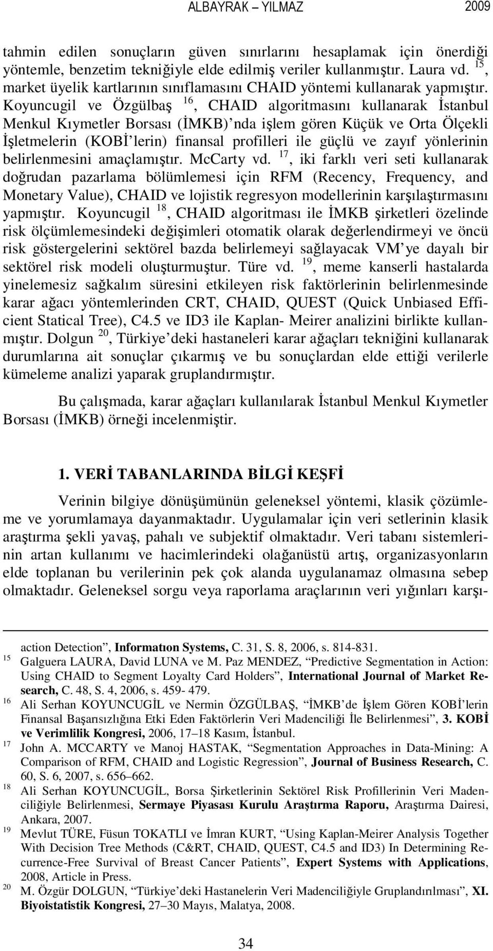 Koyuncugil ve Özgülbaş 16, CHAID algoritmasını kullanarak İstanbul Menkul Kıymetler Borsası (İMKB) nda işlem gören Küçük ve Orta Ölçekli İşletmelerin (KOBİ lerin) finansal profilleri ile güçlü ve