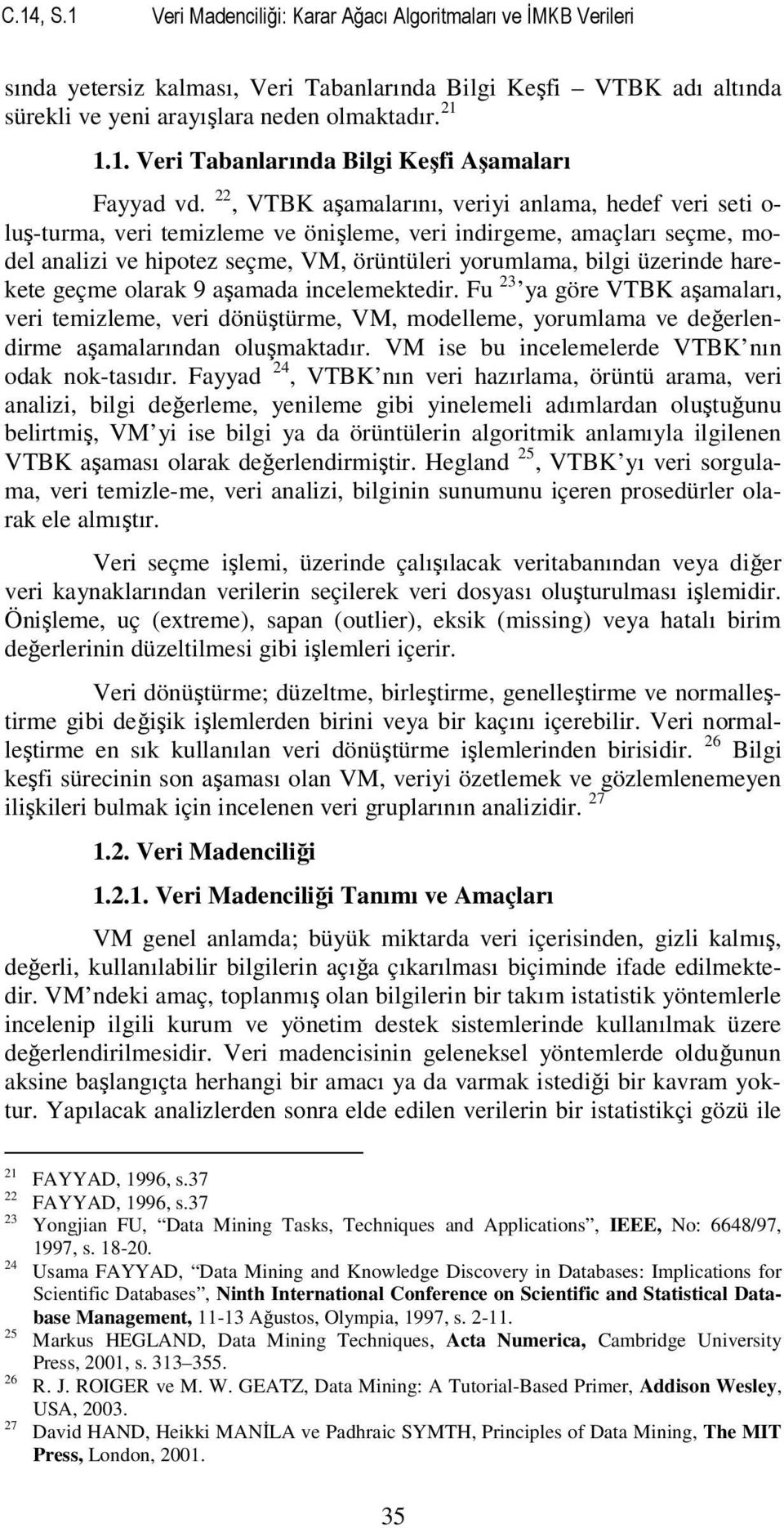 harekete geçme olarak 9 aşamada incelemektedir. Fu 23 ya göre VTBK aşamaları, veri temizleme, veri dönüştürme, VM, modelleme, yorumlama ve değerlendirme aşamalarından oluşmaktadır.