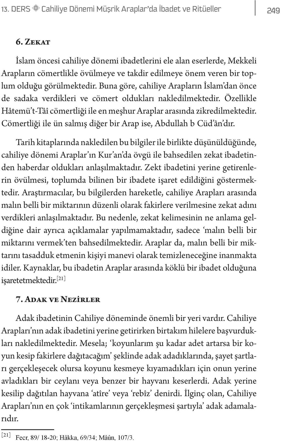 Buna göre, cahiliye Arapların İslam dan önce de sadaka verdikleri ve cömert oldukları nakledilmektedir. Özellikle Hâtemü t-tâî cömertliği ile en meşhur Araplar arasında zikredilmektedir.