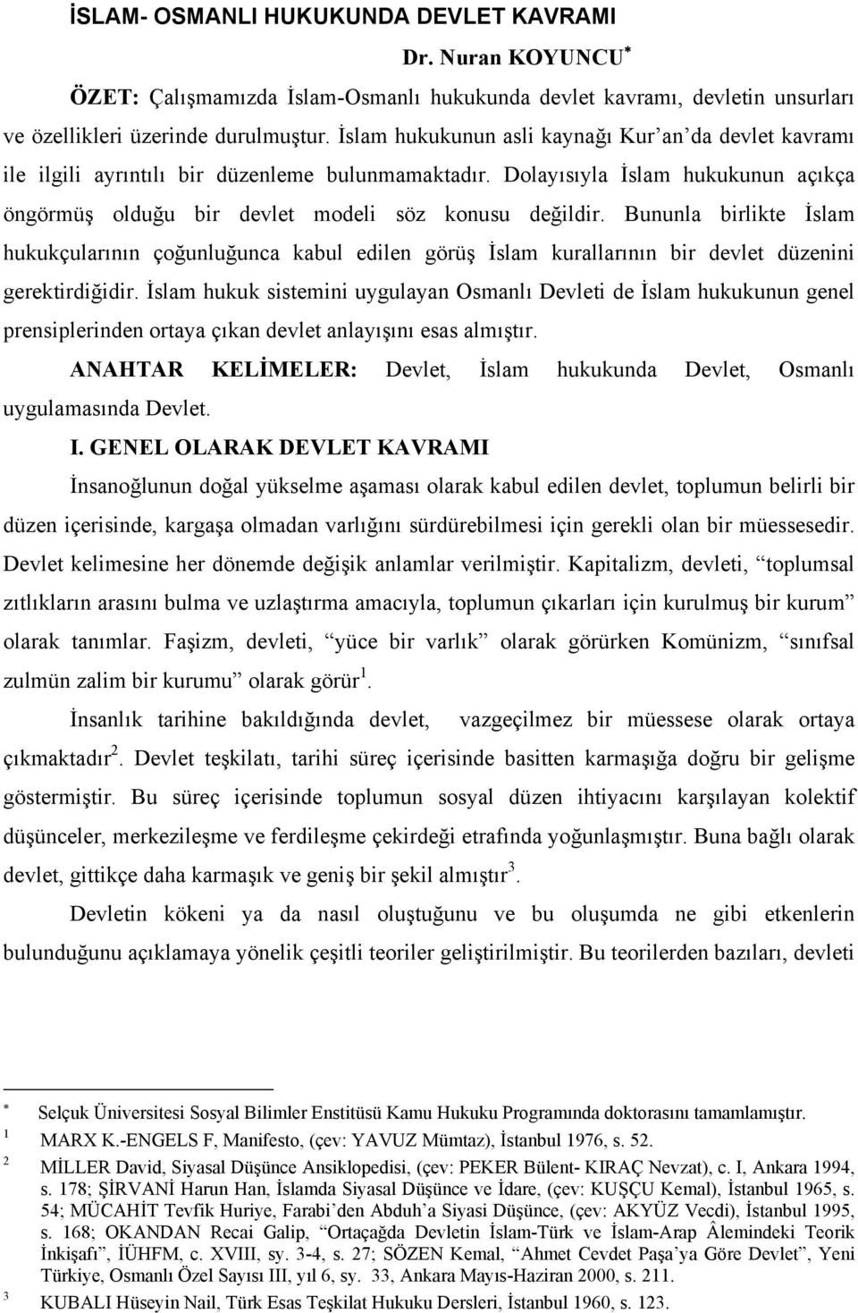 Bununla birlikte İslam hukukçularının çoğunluğunca kabul edilen görüş İslam kurallarının bir devlet düzenini gerektirdiğidir.