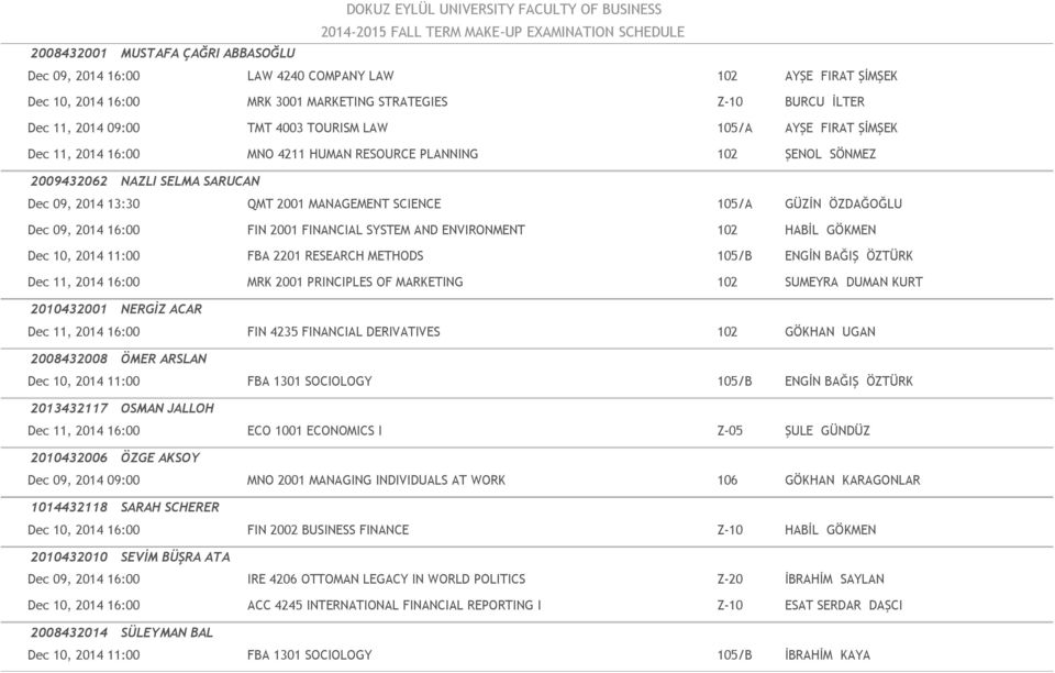 Dec 09, 2014 16:00 FIN 2001 FINANCIAL SYSTEM AND ENVIRONMENT 102 HABİL GÖKMEN Dec 10, 2014 11:00 FBA 2201 RESEARCH METHODS 105/B ENGİN BAĞIŞ ÖZTÜRK Dec 11, 2014 16:00 MRK 2001 PRINCIPLES OF MARKETING