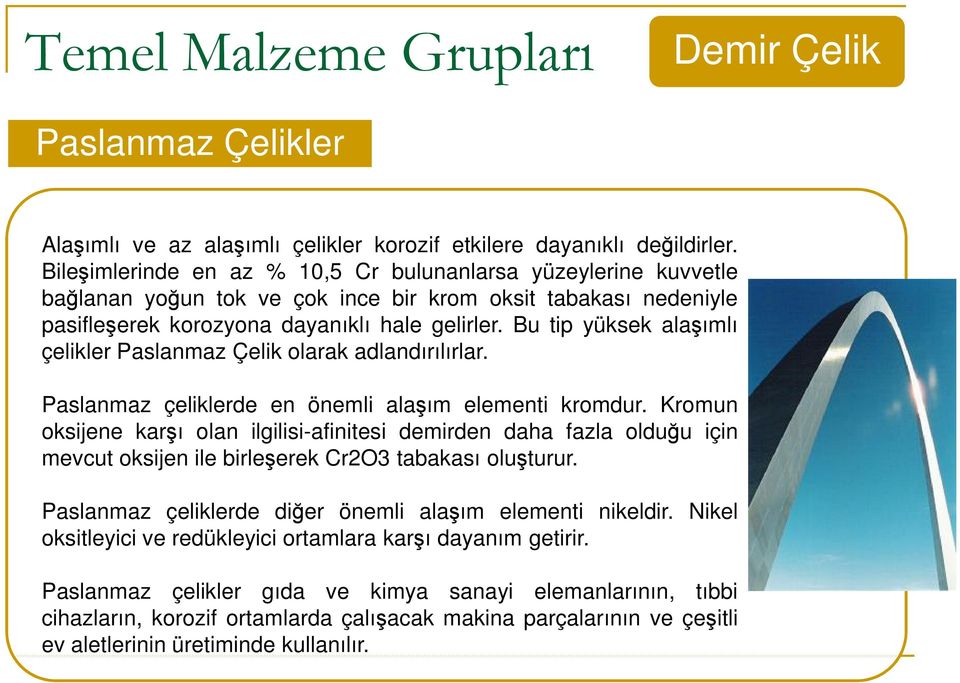 Bu tip yüksek alaşımlı çelikler Paslanmaz Çelik olarak adlandırılırlar. Paslanmaz çeliklerde en önemli alaşım elementi kromdur.