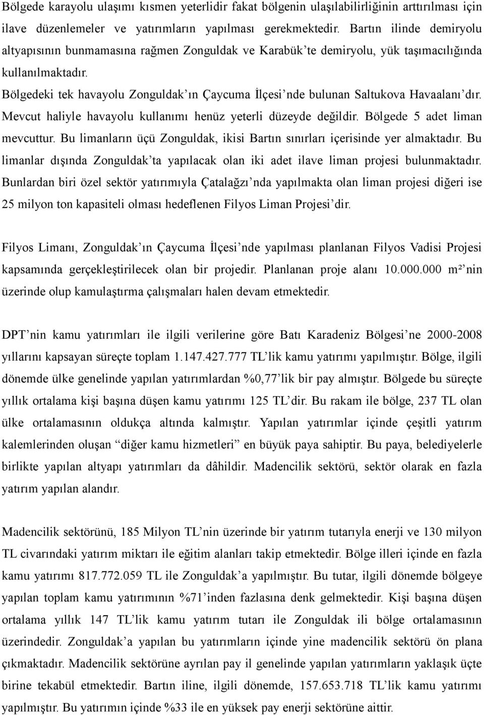 Bölgedeki tek havayolu Zonguldak ın Çaycuma İlçesi nde bulunan Saltukova Havaalanı dır. Mevcut haliyle havayolu kullanımı henüz yeterli düzeyde değildir. Bölgede 5 adet liman mevcuttur.