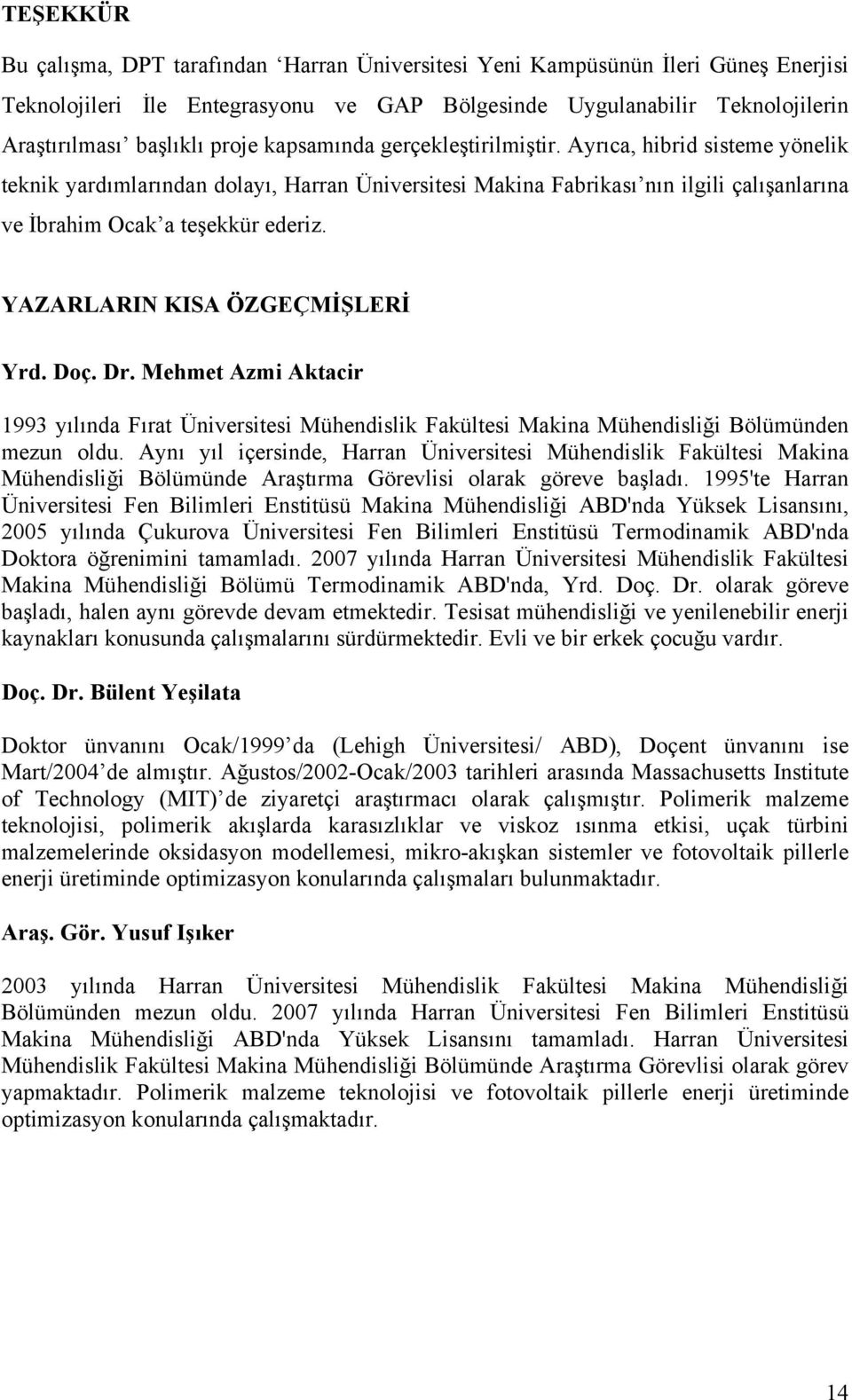 YAZARLARIN KISA ÖZGEÇMİŞLERİ Yrd. Doç. Dr. Mehmet Azmi Aktacir 1993 yılında Fırat Üniversitesi Mühendislik Fakültesi Makina Mühendisliği Bölümünden mezun oldu.