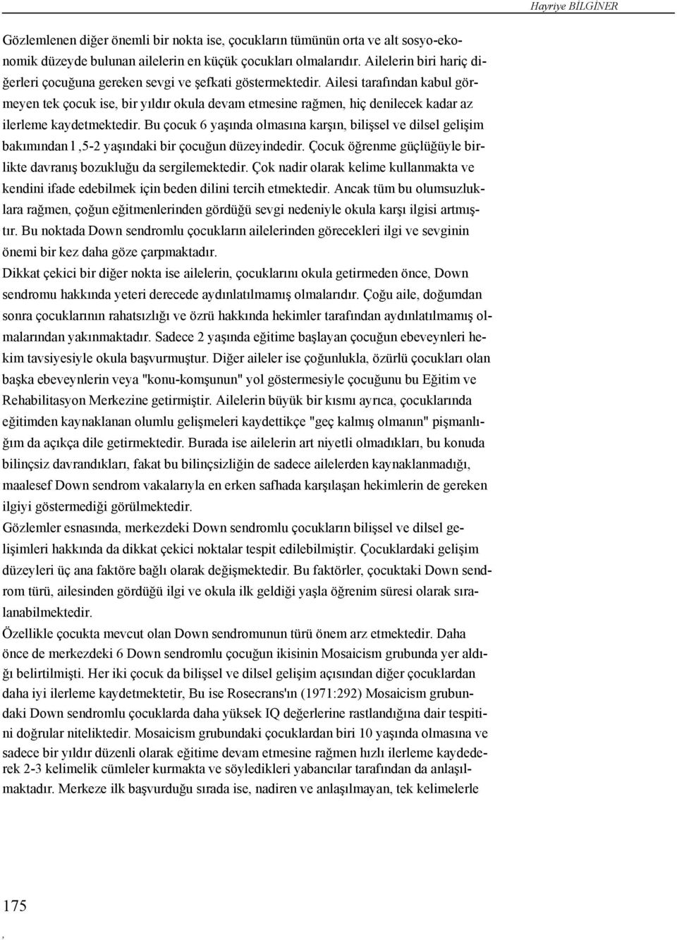 Ailesi tarafından kabul gör- meyen tek çocuk ise, bir yıldır okula devam etmesine rağmen, hiç denilecek kadar az ilerleme kaydetmektedir.