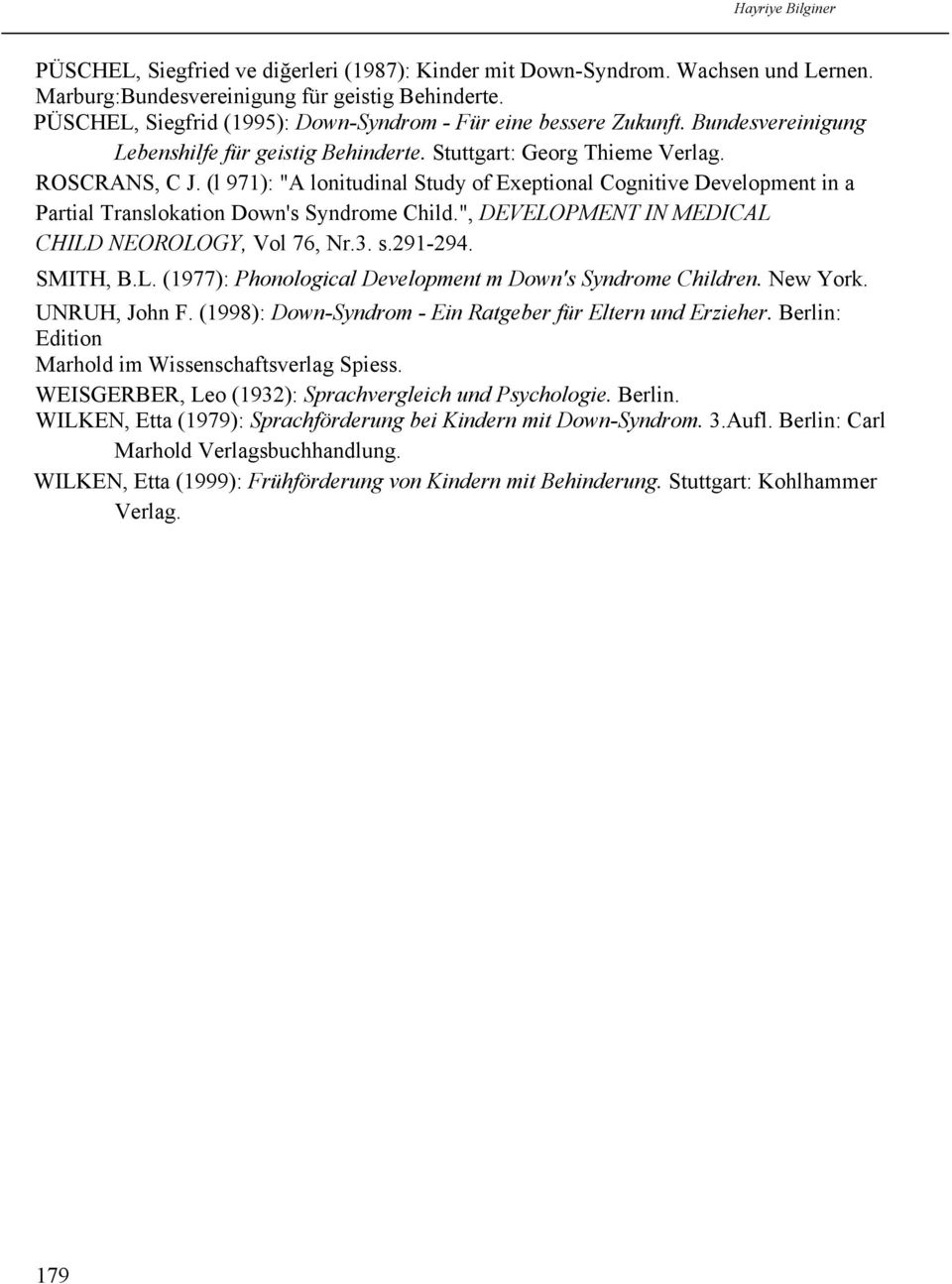 (l 971): "A lonitudinal Study of Exeptional Cognitive Development in a Partial Translokation Down's Syndrome Child.", DEVELOPMENT IN MEDICAL CHILD NEOROLOGY, Vol 76, Nr.3. s.291-294. SMITH, B.L. (1977): Phonological Development m Down's Syndrome Children.