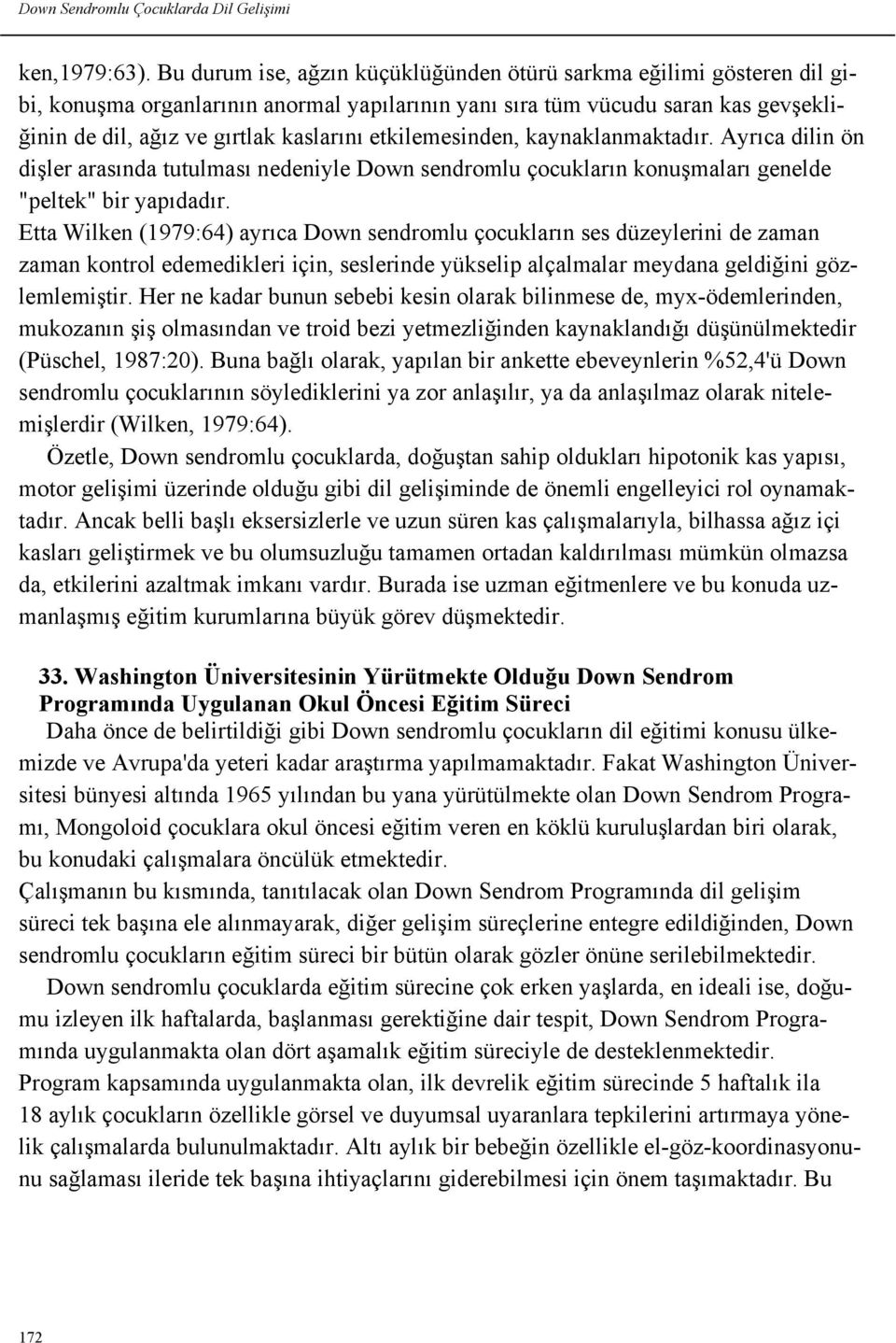 etkilemesinden, kaynaklanmaktadır. Ayrıca dilin ön dişler arasında tutulması nedeniyle Down sendromlu çocukların konuşmaları genelde "peltek" bir yapıdadır.