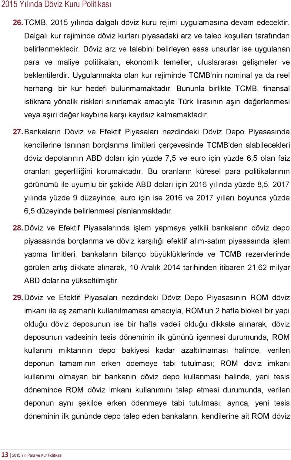 Döviz arz ve talebini belirleyen esas unsurlar ise uygulanan para ve maliye politikaları, ekonomik temeller, uluslararası gelişmeler ve beklentilerdir.