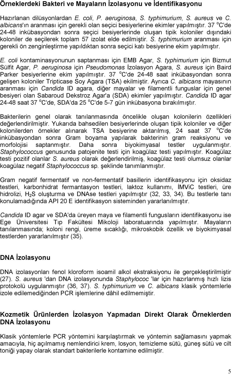 37 o C'de 24-48 inkübasyondan sonra seçici besiyerlerinde oluşan tipik koloniler dışındaki koloniler de seçilerek toplam 57 izolat elde edilmiştir. S.