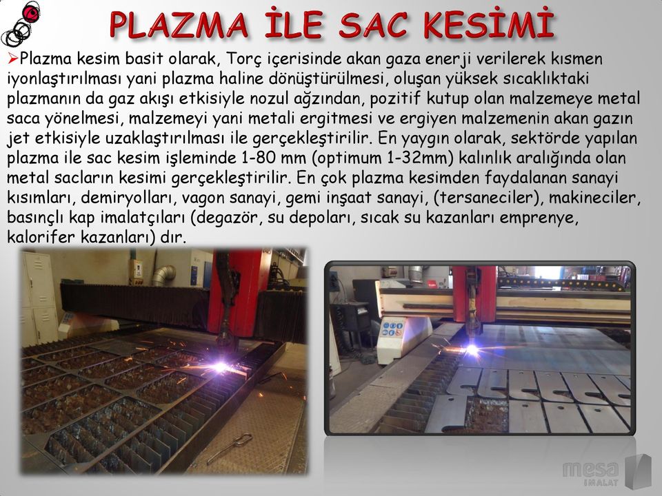 En yaygın olarak, sektörde yapılan plazma ile sac kesim işleminde 1-80 mm (optimum 1-32mm) kalınlık aralığında olan metal sacların kesimi gerçekleştirilir.