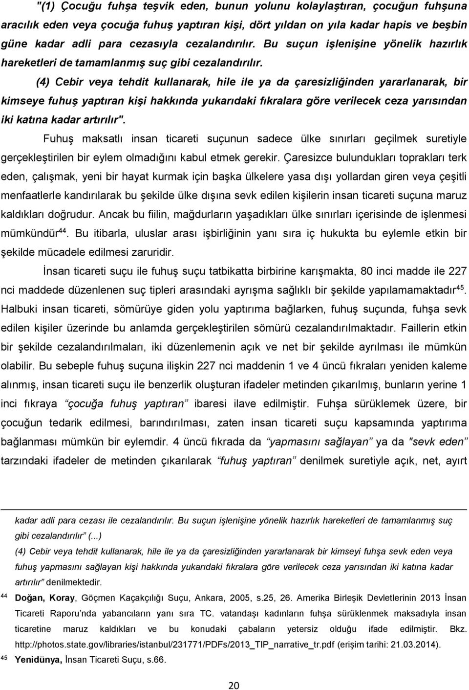 (4) Cebir veya tehdit kullanarak, hile ile ya da çaresizliğinden yararlanarak, bir kimseye fuhuş yaptıran kişi hakkında yukarıdaki fıkralara göre verilecek ceza yarısından iki katına kadar artırılır".