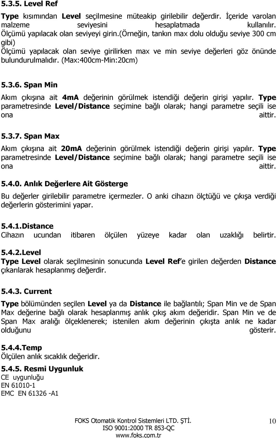 Span Min Akım çıkışına ait 4mA değerinin görülmek istendiği değerin girişi yapılır. Type parametresinde Level/Distance seçimine bağlı olarak; hangi parametre seçili ise ona aittir. 5.3.7.