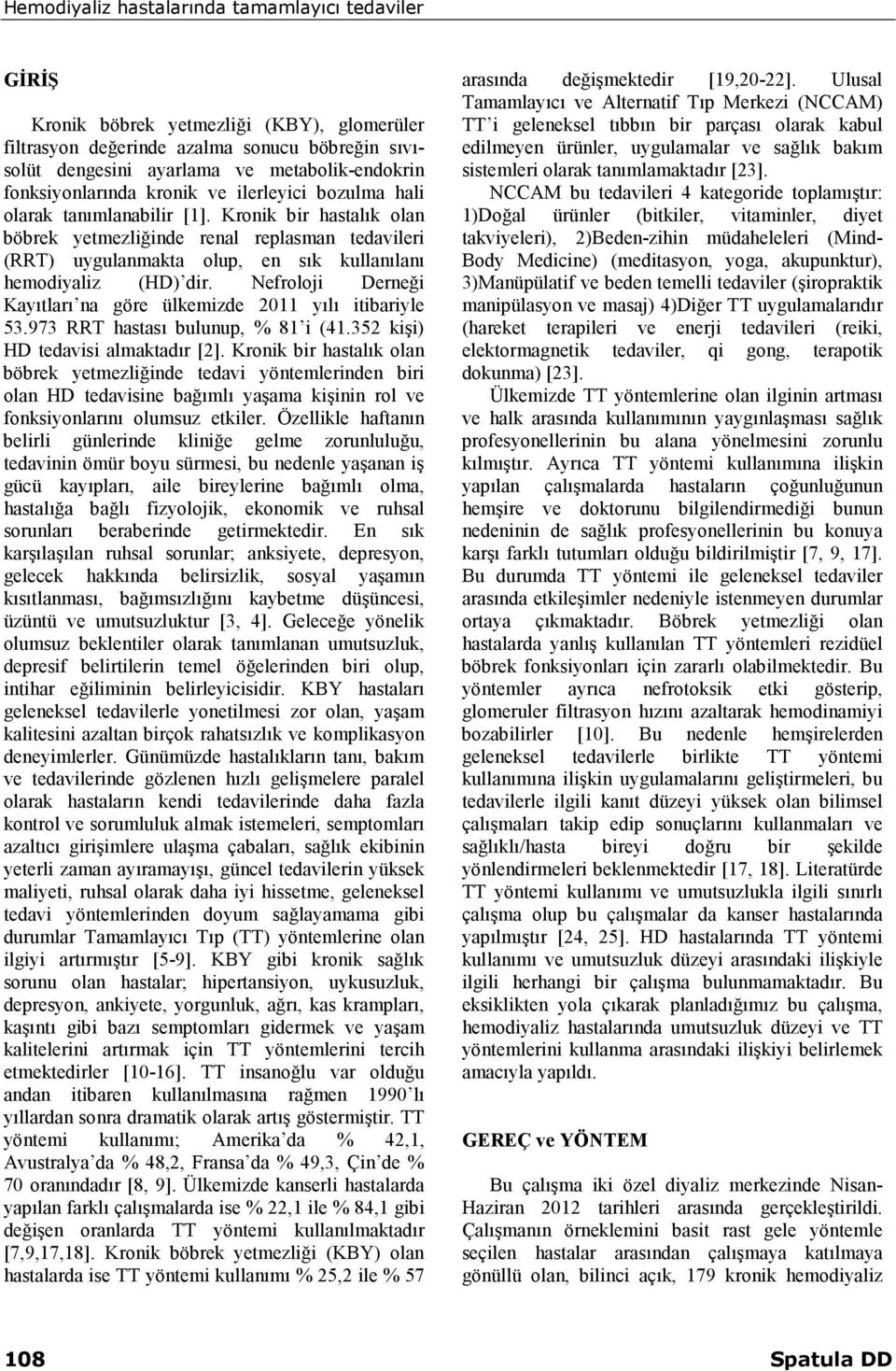 Kronik bir hastalık olan böbrek yetmezliğinde renal replasman tedavileri (RRT) uygulanmakta olup, en sık kullanılanı hemodiyaliz (HD) dir.