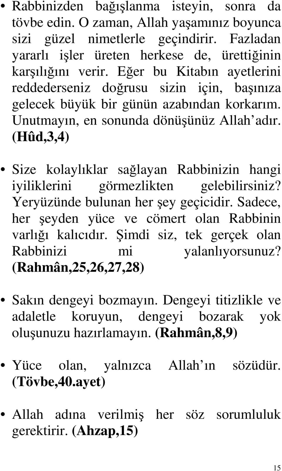 (Hûd,3,4) Size kolaylıklar sağlayan Rabbinizin hangi iyiliklerini görmezlikten gelebilirsiniz? Yeryüzünde bulunan her şey geçicidir. Sadece, her şeyden yüce ve cömert olan Rabbinin varlığı kalıcıdır.