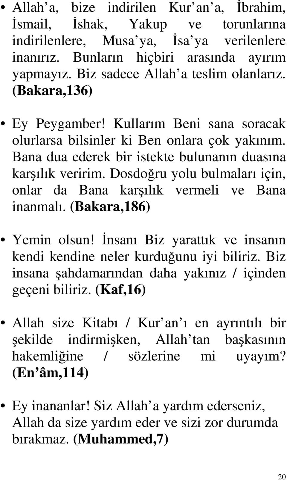 Bana dua ederek bir istekte bulunanın duasına karşılık veririm. Dosdoğru yolu bulmaları için, onlar da Bana karşılık vermeli ve Bana inanmalı. (Bakara,186) Yemin olsun!