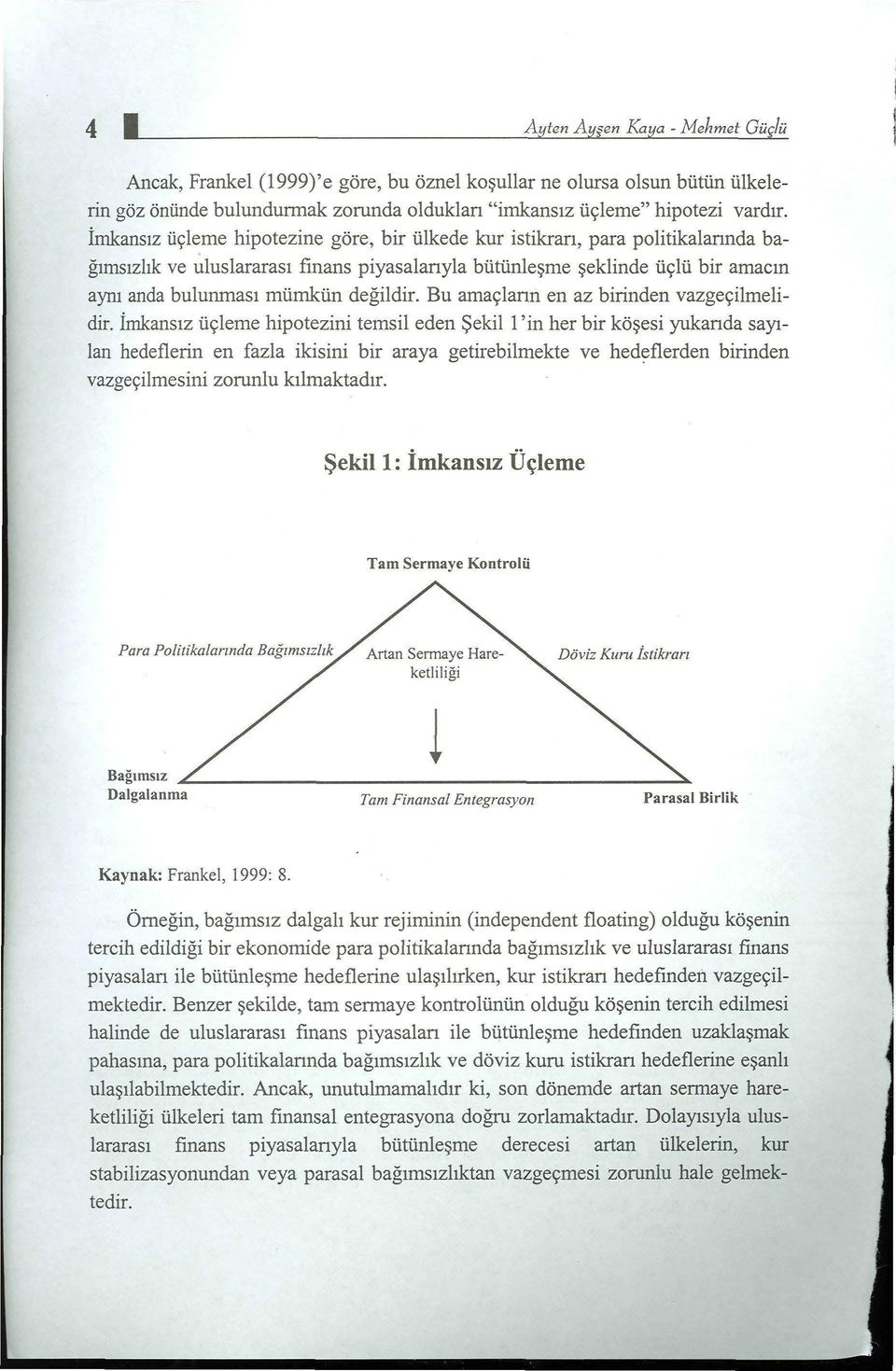 imkansız üçleme hipotezine göre, bir ülkede kur istikrarı, para politikalannda bağımsızlık ve ı:tluslararası finans piyasalanyla bütünleşme şeklinde üçlü bir amacın aynı anda bulunması mümkün