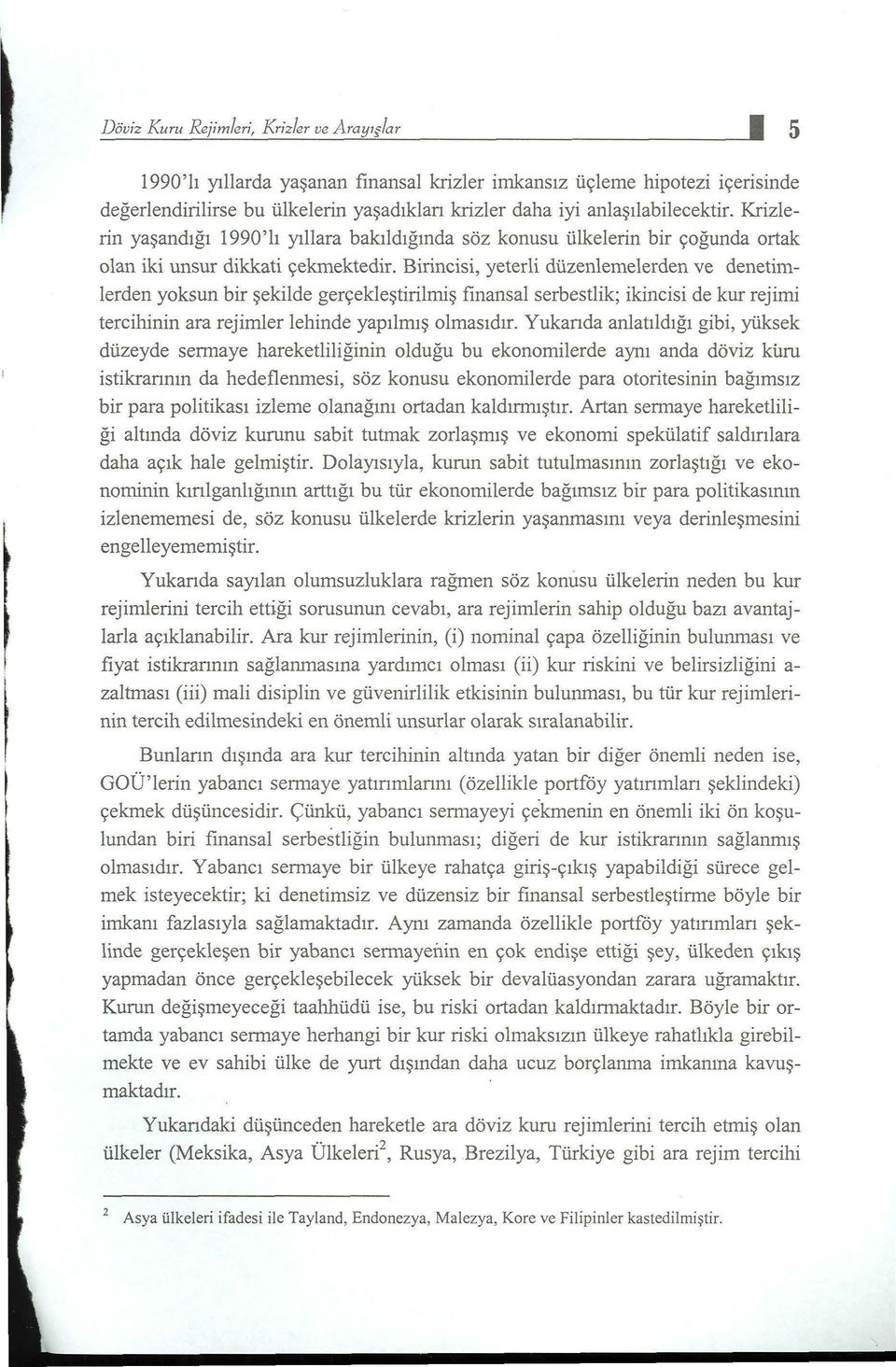 Birincisi, yeterli düzenlemelerden ve denetimlerden yoksun bir şekilde gerçekleştirilmiş finansal serbestlik; ikincisi de kur rejimi tercihinin ara rejimler lehinde yapılmış olmasıdır.