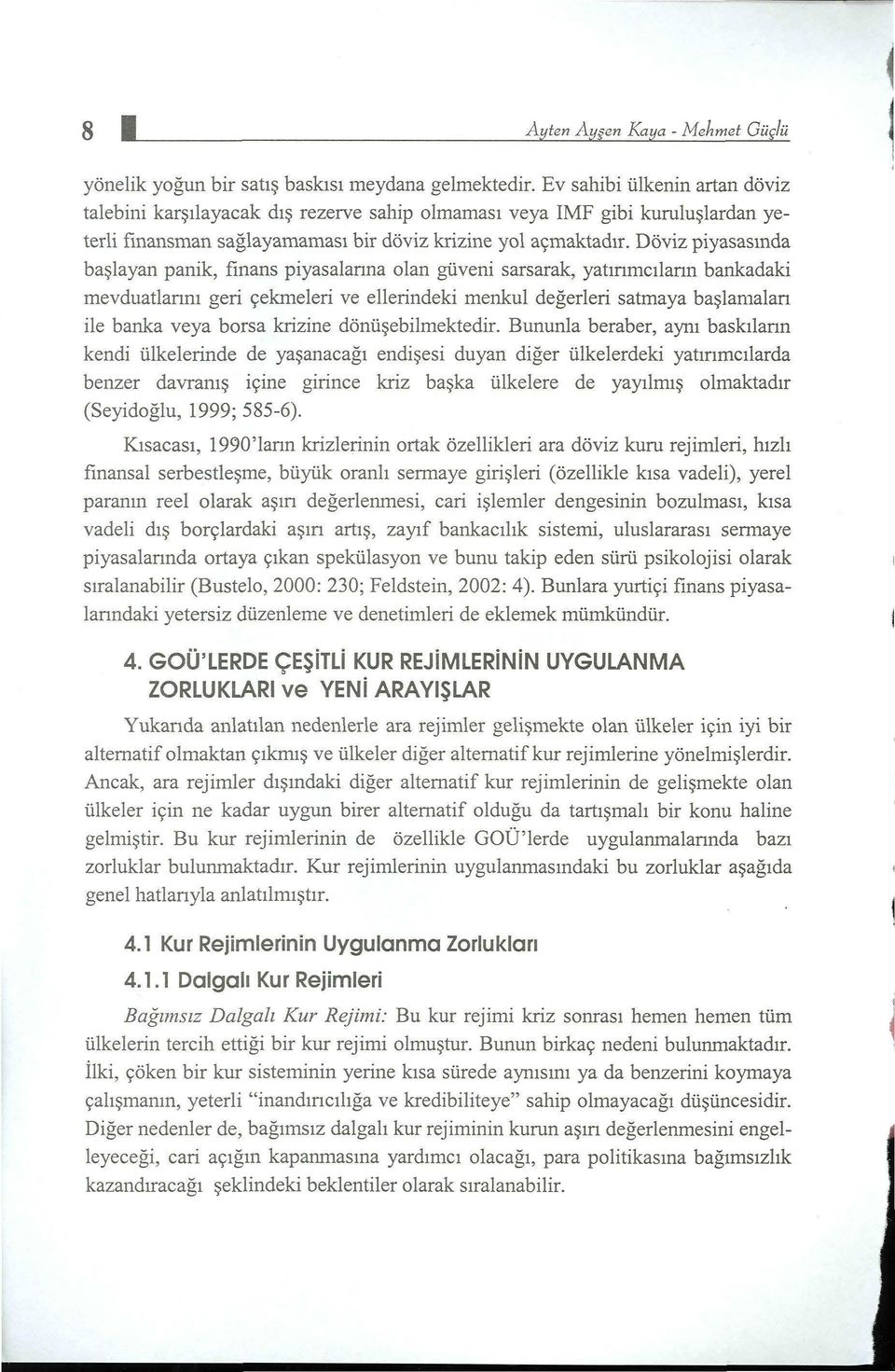 Döviz piyasasında başlayan panik, finans piyasalanna olan güveni sarsarak, yatınmcılann bankadaki mevduatlannı geri çekmeleri ve ellerindeki menkul değerleri satmaya başlamalan ile banka veya borsa