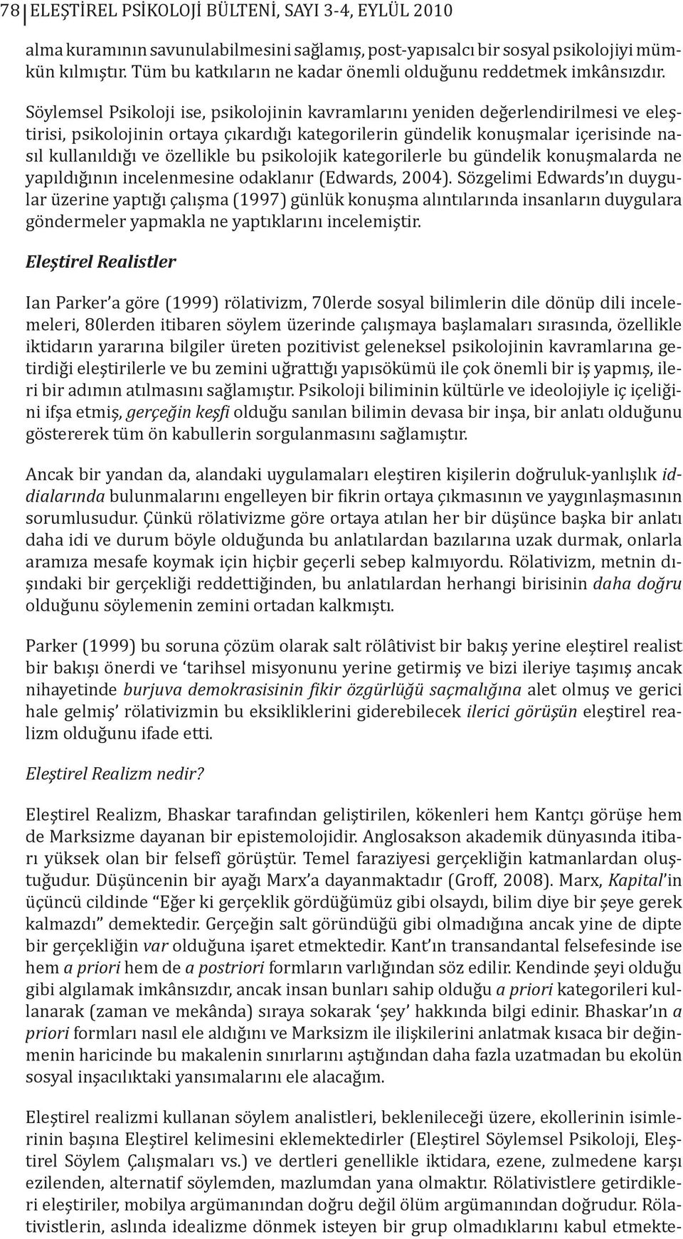 Söylemsel Psikoloji ise, psikolojinin kavramlarını yeniden değerlendirilmesi ve eleştirisi, psikolojinin ortaya çıkardığı kategorilerin gündelik konuşmalar içerisinde nasıl kullanıldığı ve özellikle