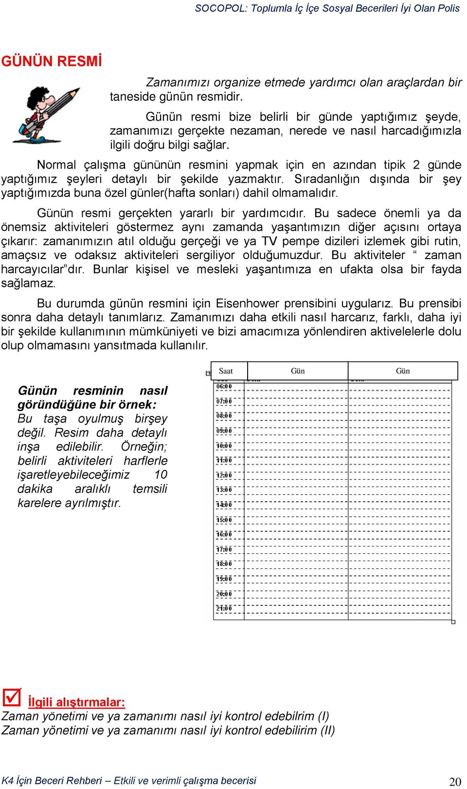 Normal çalışma gününün resmini yapmak için en azından tipik 2 günde yaptığımız şeyleri detaylı bir şekilde yazmaktır.