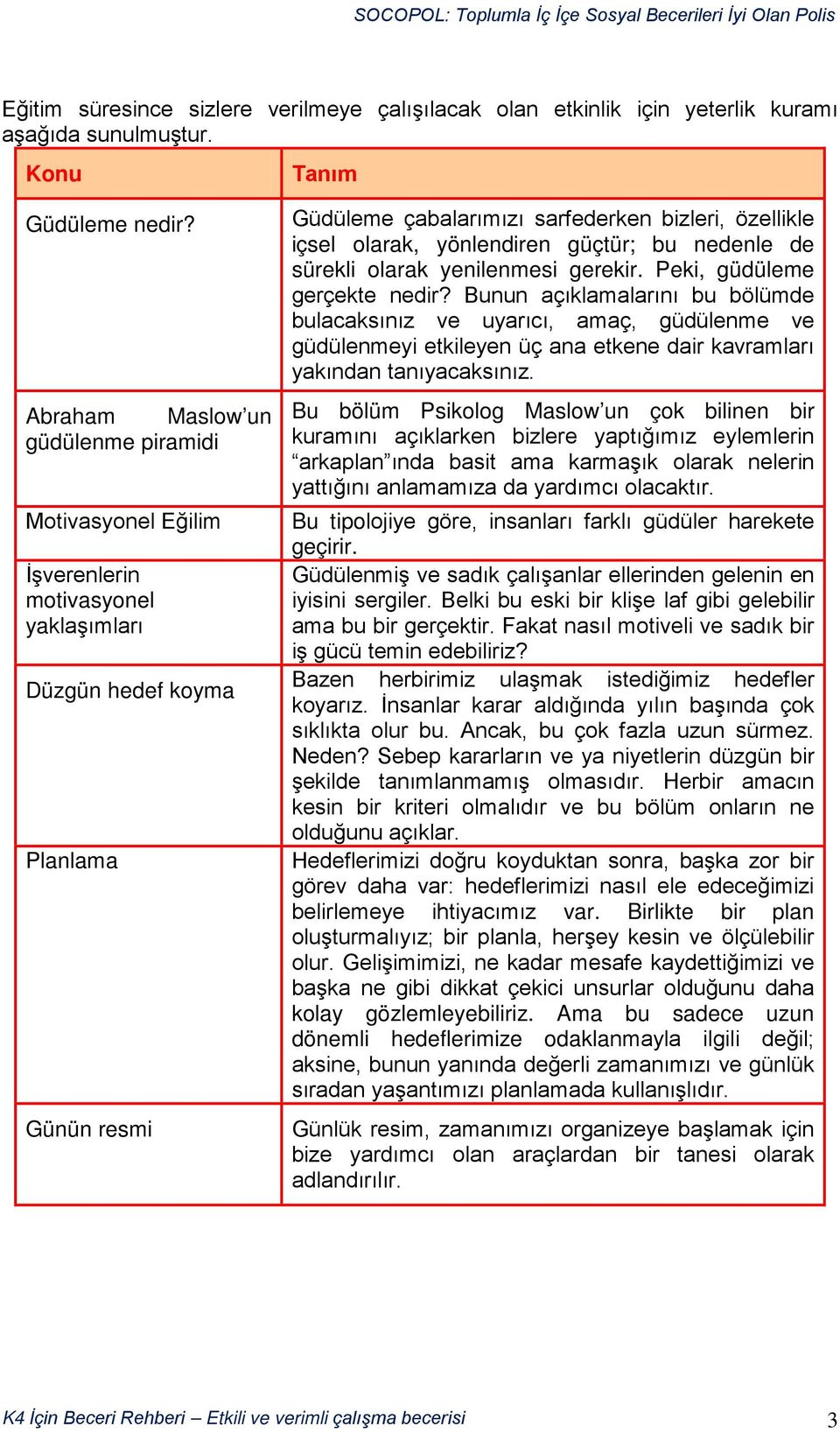 olarak, yönlendiren güçtür; bu nedenle de sürekli olarak yenilenmesi gerekir. Peki, güdüleme gerçekte nedir?