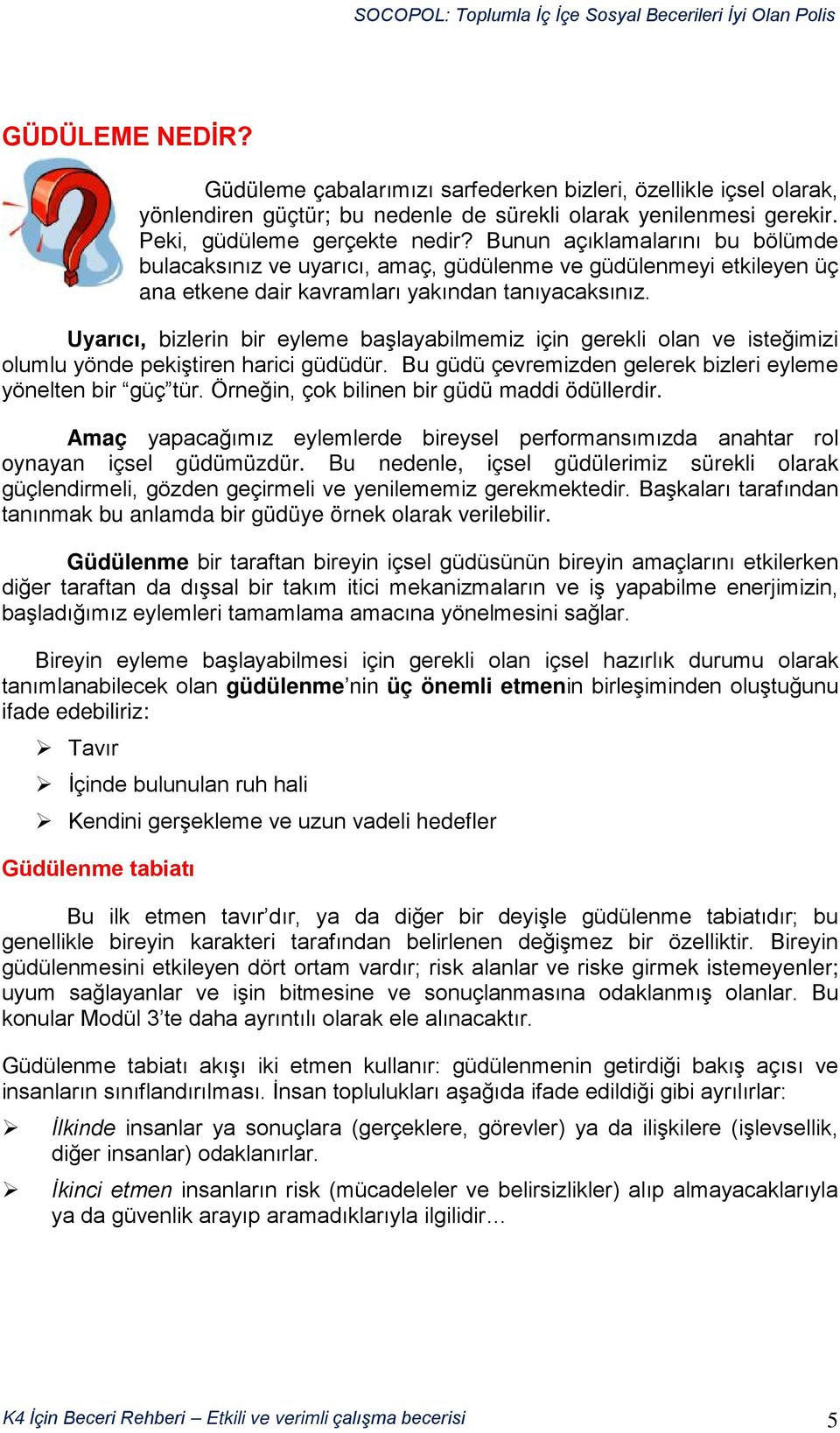 Uyarıcı, bizlerin bir eyleme başlayabilmemiz için gerekli olan ve isteğimizi olumlu yönde pekiştiren harici güdüdür. Bu güdü çevremizden gelerek bizleri eyleme yönelten bir güç tür.