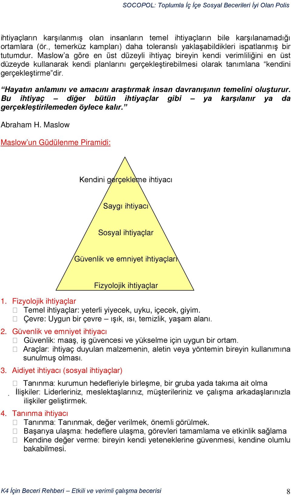 Hayatın anlamını ve amacını araştırmak insan davranışının temelini oluşturur. Bu ihtiyaç diğer bütün ihtiyaçlar gibi ya karşılanır ya da gerçekleştirilemeden öylece kalır. Abraham H.