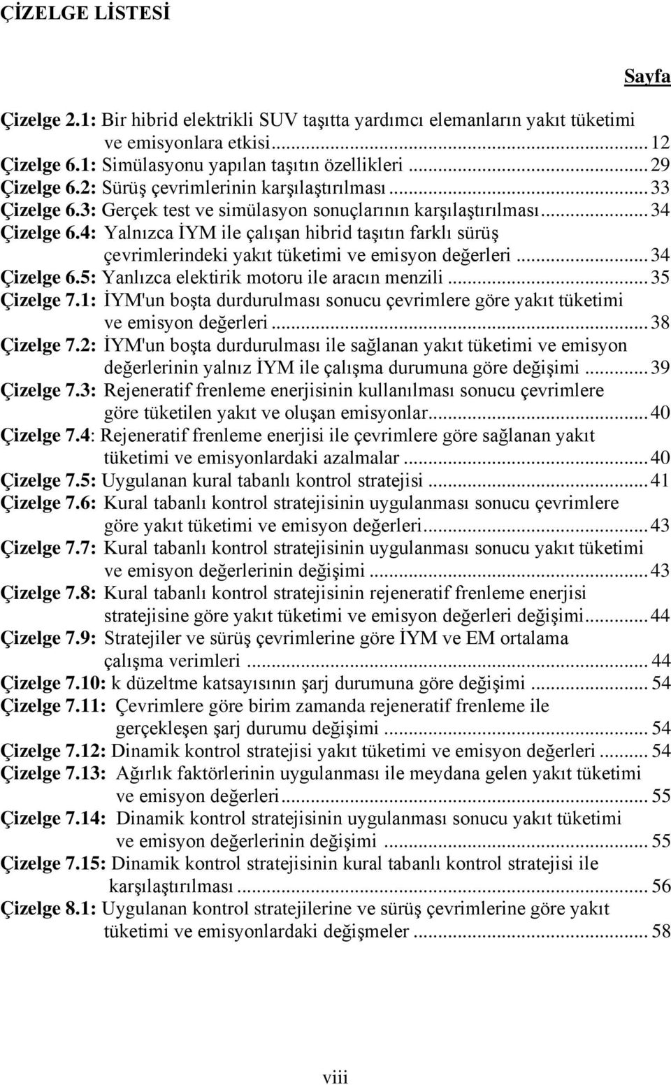 4: Yalnızca İYM ile çalışan hibrid taşıtın farklı sürüş çevrimlerindeki yakıt tüketimi ve emisyon değerleri... 34 Çizelge 6.5: Yanlızca elektirik motoru ile aracın menzili... 35 Çizelge 7.