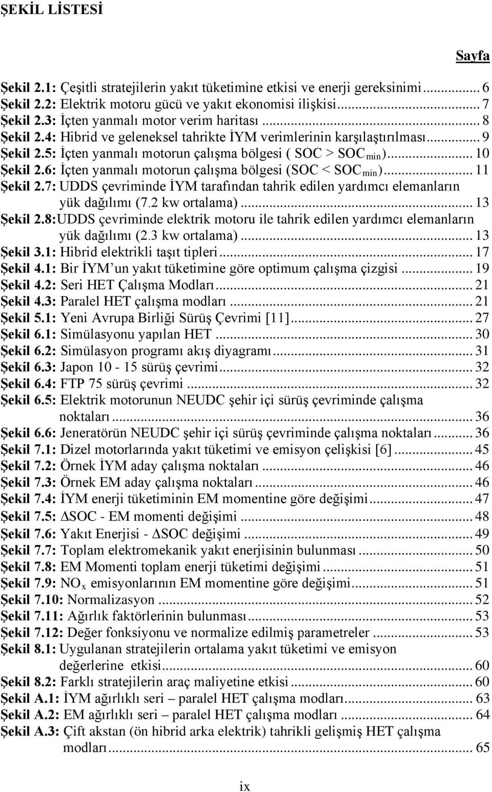 .. 10 Şekil 2.6: İçten yanmalı motorun çalışma bölgesi (SOC < SOC min )... 11 Şekil 2.7: UDDS çevriminde İYM tarafından tahrik edilen yardımcı elemanların yük dağılımı (7.2 kw ortalama)... 13 Şekil 2.